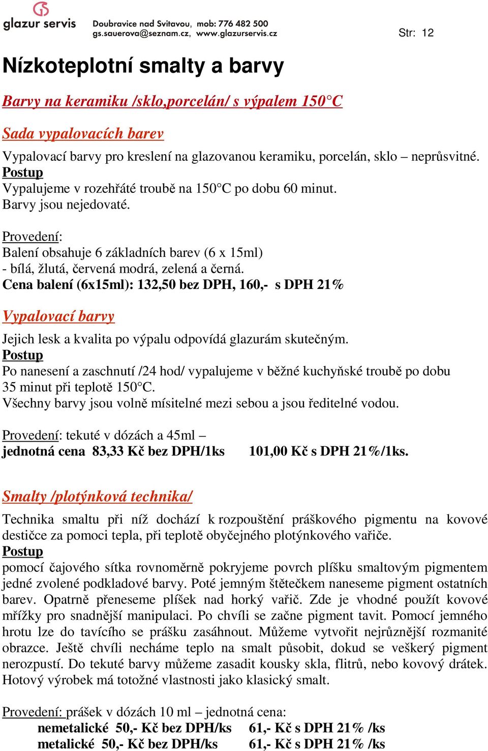 Cena balení (6x15ml): 132,50 bez DPH, 160,- s DPH 21% Vypalovací barvy Jejich lesk a kvalita po výpalu odpovídá glazurám skutečným.