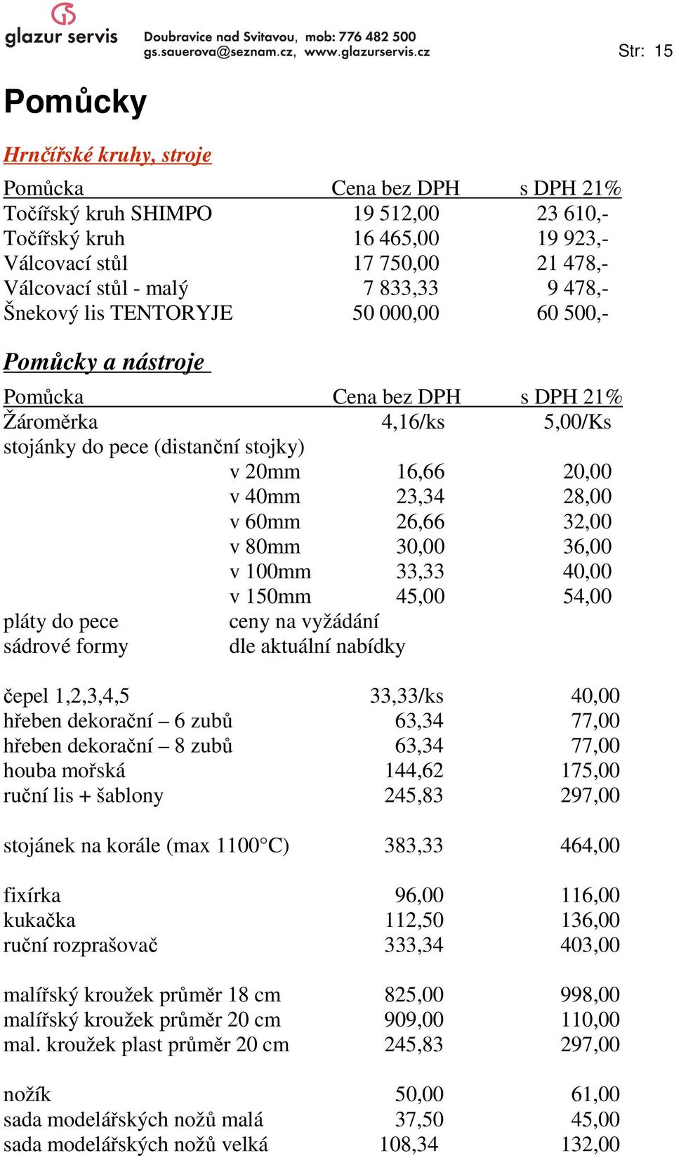 23,34 28,00 v 60mm 26,66 32,00 v 80mm 30,00 36,00 v 100mm 33,33 40,00 v 150mm 45,00 54,00 pláty do pece ceny na vyžádání sádrové formy dle aktuální nabídky čepel 1,2,3,4,5 33,33/ks 40,00 hřeben