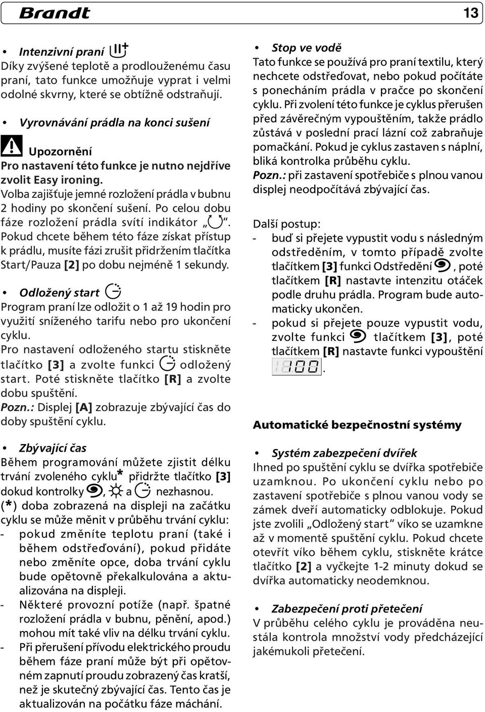 Po celou dobu fáze rozložení prádla svítí indikátor. Pokud chcete během této fáze získat přístup k prádlu, musíte fázi zrušit přidržením tlačítka Start/Pauza [2] po dobu nejméně 1 sekundy.