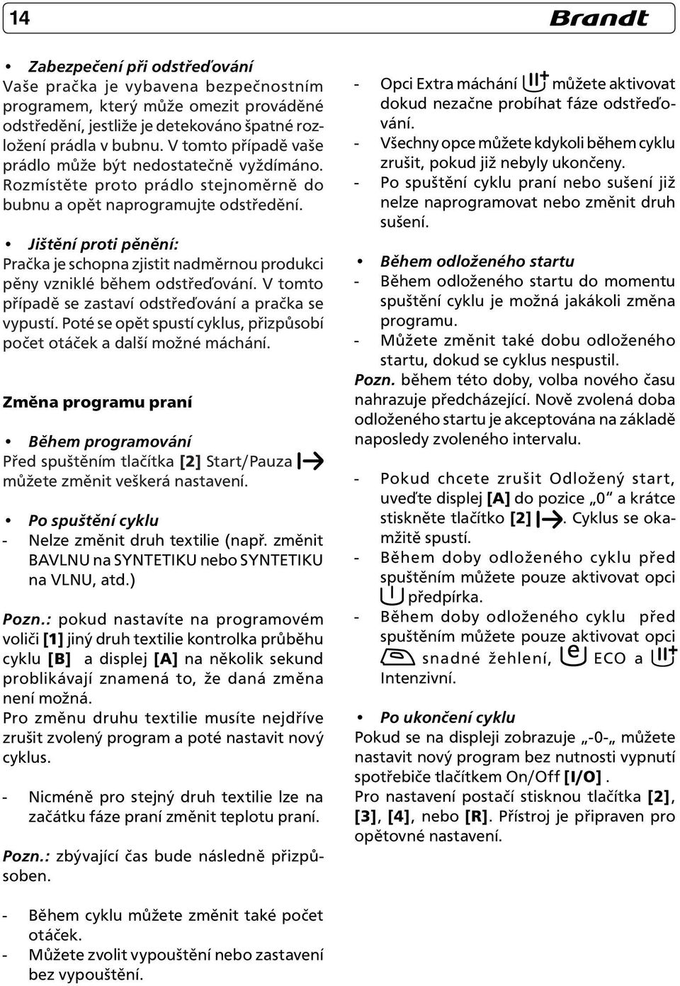 Jištění proti pěnění: Pračka je schopna zjistit nadměrnou produkci pěny vzniklé během odstřeďování. V tomto případě se zastaví odstřeďování a pračka se vypustí.