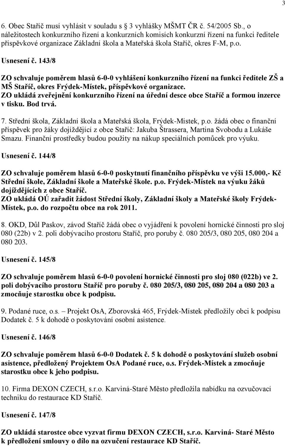 143/8 ZO schvaluje poměrem hlasů 6-0-0 vyhlášení konkurzního řízení na funkci ředitele ZŠ a MŠ Staříč, okres Frýdek-Místek, příspěvkové organizace.