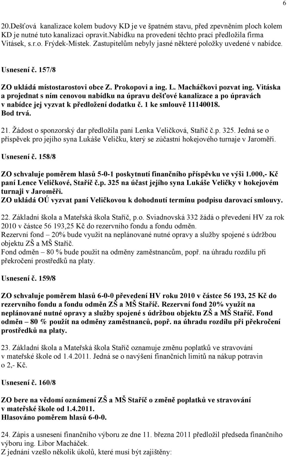 Vitáska a projednat s ním cenovou nabídku na úpravu dešťové kanalizace a po úpravách v nabídce jej vyzvat k předložení dodatku č. 1 ke smlouvě 11140018. Bod trvá. 21.