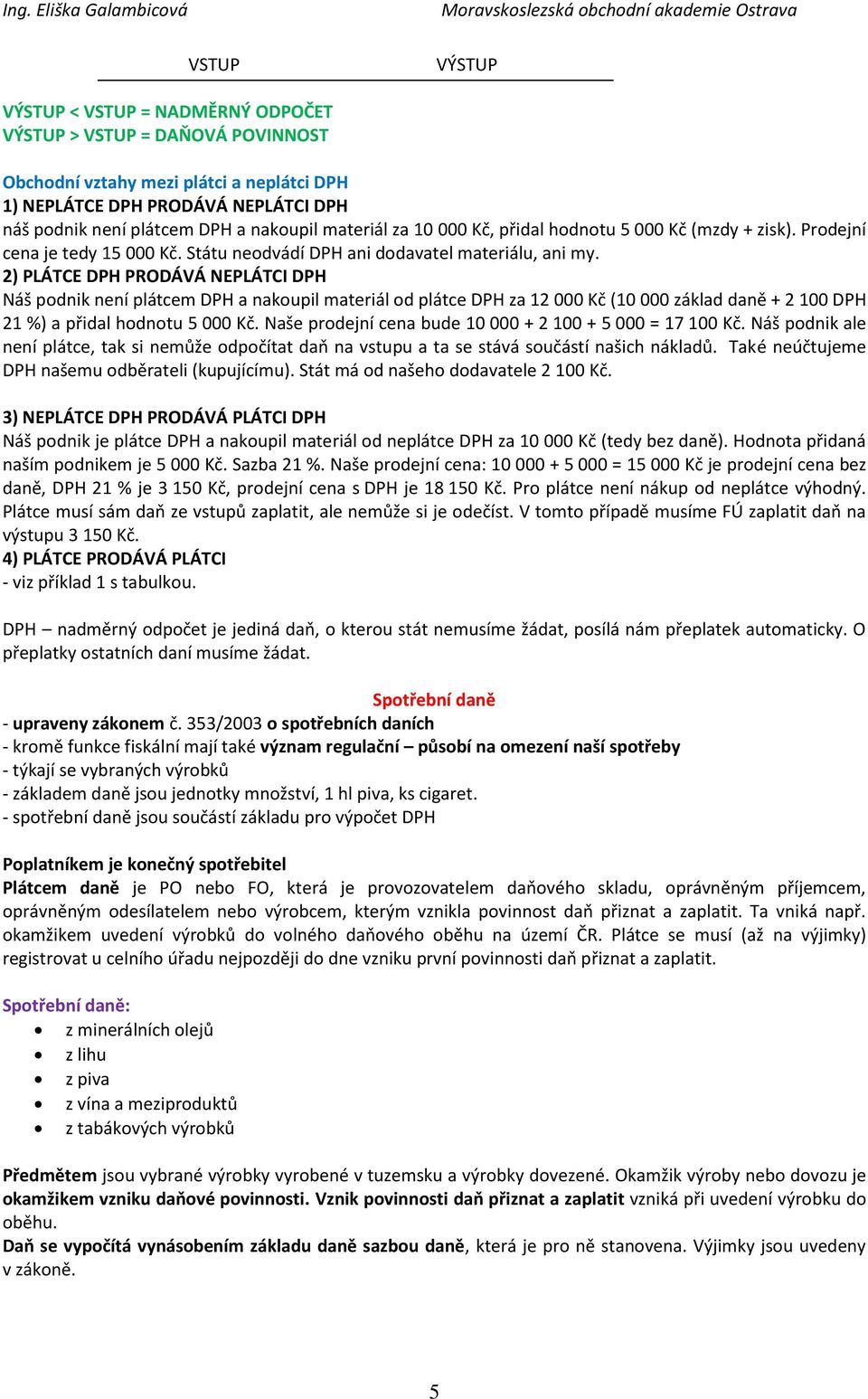 2) PLÁTCE DPH PRODÁVÁ NEPLÁTCI DPH Náš podnik není plátcem DPH a nakoupil materiál od plátce DPH za 12 000 Kč (10 000 základ daně + 2 100 DPH 21 %) a přidal hodnotu 5 000 Kč.