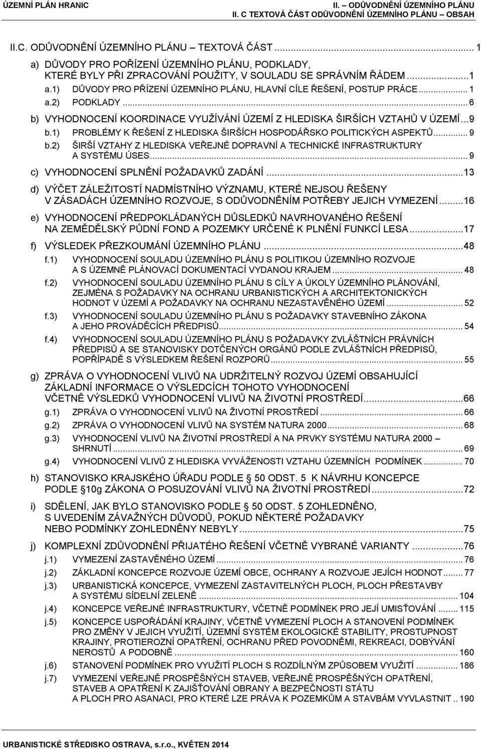 .. 6 b) VYHODNOCENÍ KOORDINACE VYUŽÍVÁNÍ ÚZEMÍ Z HLEDISKA ŠIRŠÍCH VZTAHŮ V ÚZEMÍ... 9 b.1) PROBLÉMY K ŘEŠENÍ Z HLEDISKA ŠIRŠÍCH HOSPODÁŘSKO POLITICKÝCH ASPEKTŮ... 9 b.2) ŠIRŠÍ VZTAHY Z HLEDISKA VEŘEJNÉ DOPRAVNÍ A TECHNICKÉ INFRASTRUKTURY A SYSTÉMU ÚSES.