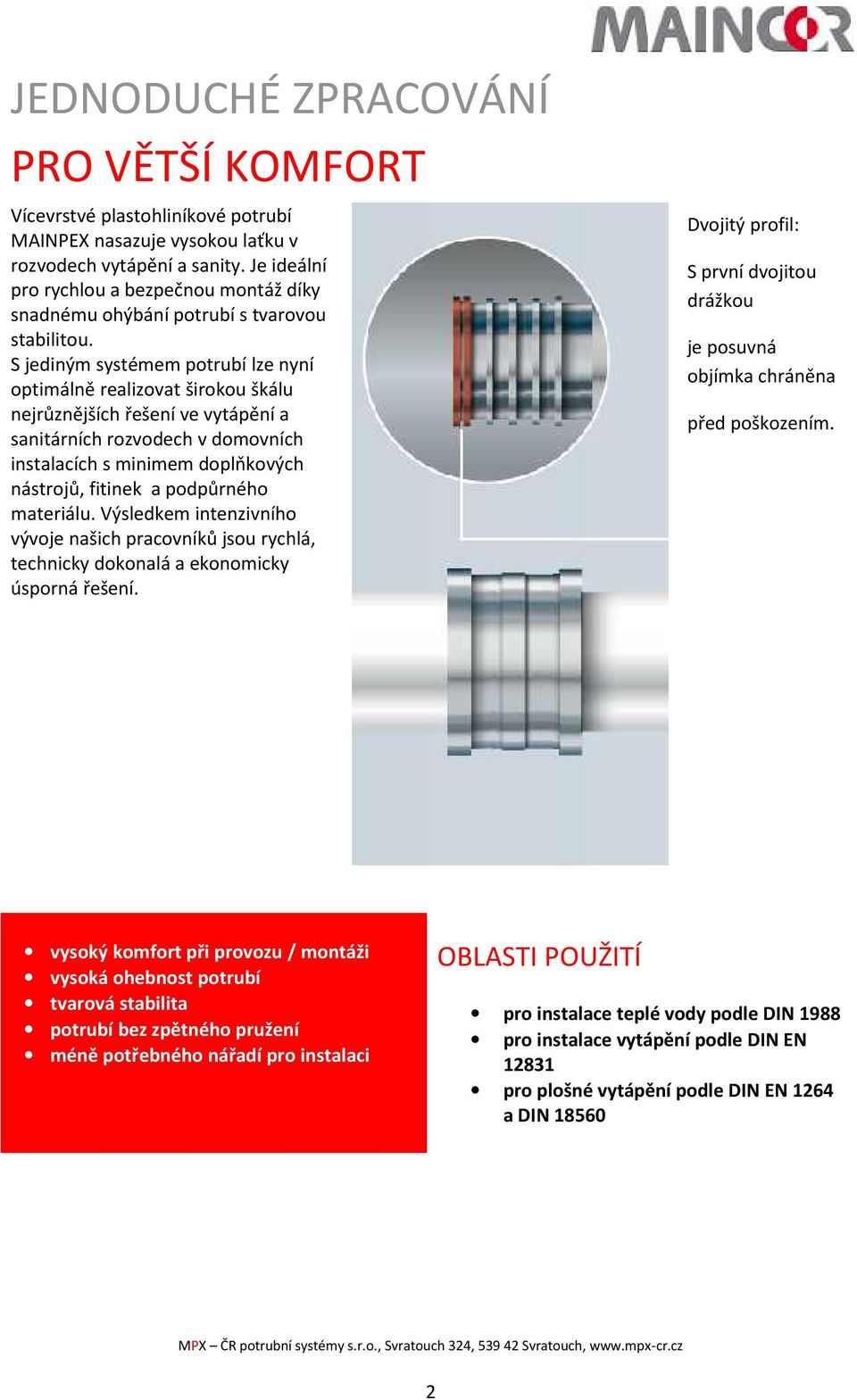 S jediným systémem potrubí lze nyní optimálně realizovat širokou škálu nejrůznějších řešení ve vytápění a sanitárních rozvodech v domovních instalacích s minimem doplňkových nástrojů, fitinek a