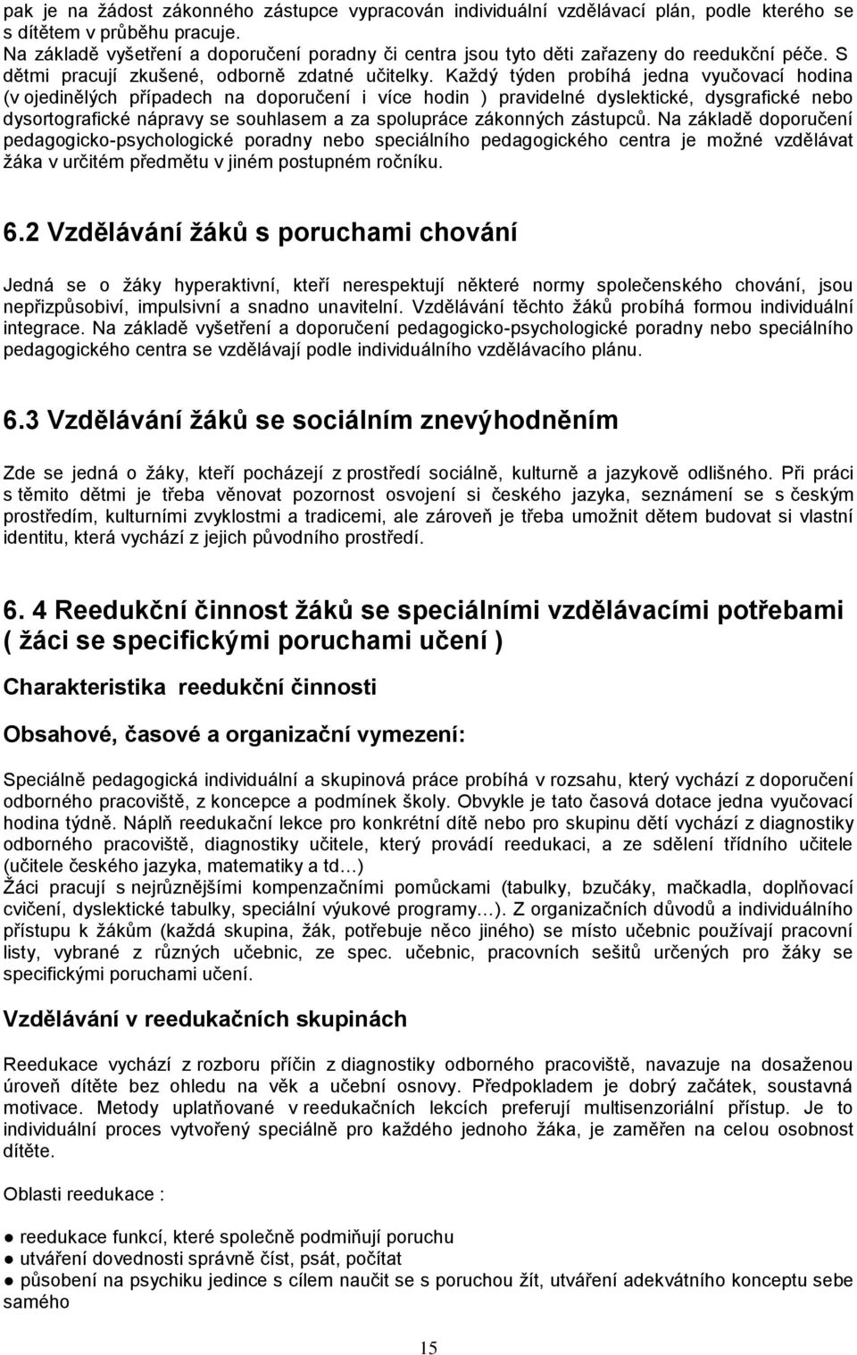 Každý týden probíhá jedna vyučovací hodina (v ojedinělých případech na doporučení i více hodin ) pravidelné dyslektické, dysgrafické nebo dysortografické nápravy se souhlasem a za spolupráce