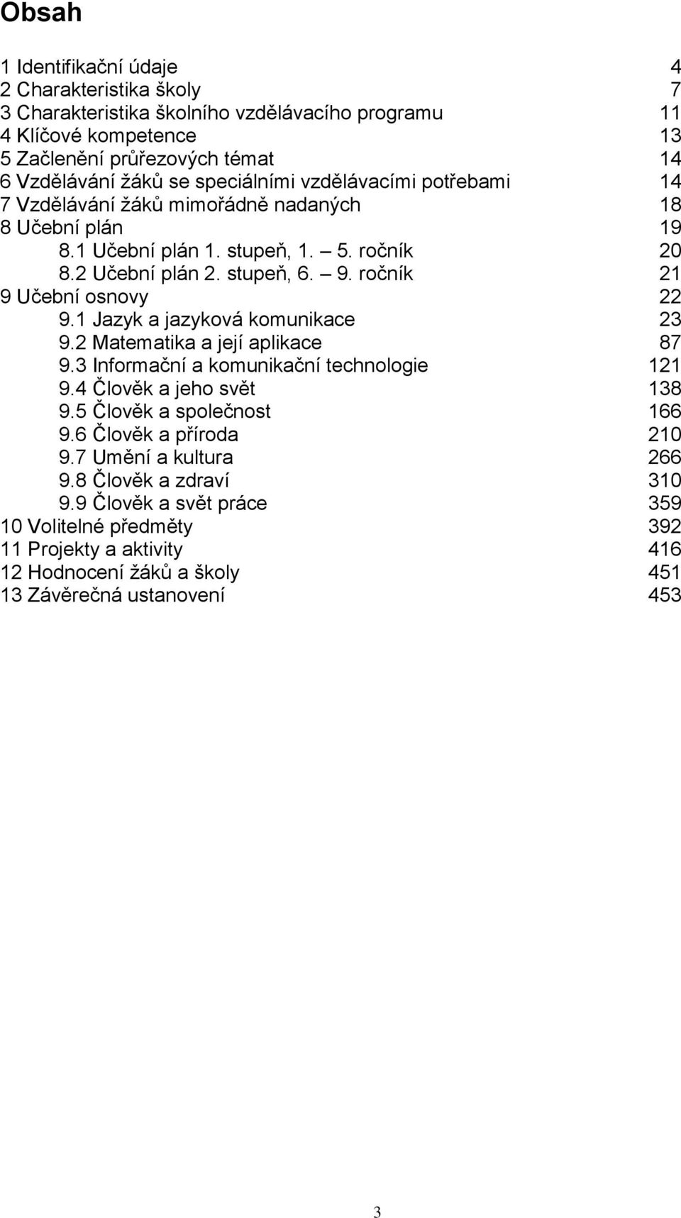 ročník 21 9 Učební osnovy 22 9.1 Jazyk a jazyková komunikace 23 9.2 Matematika a její aplikace 87 9.3 Informační a komunikační technologie 121 9.4 Člověk a jeho svět 138 9.