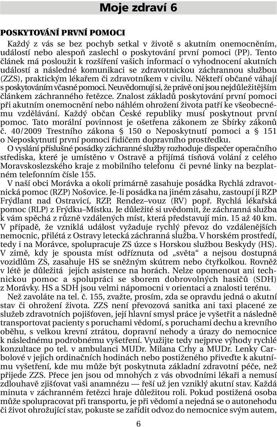 Někteří občané váhají s poskytováním včasné pomoci. Neuvědomují si, že právě oni jsou nejdůležitějším článkem záchranného řetězce.