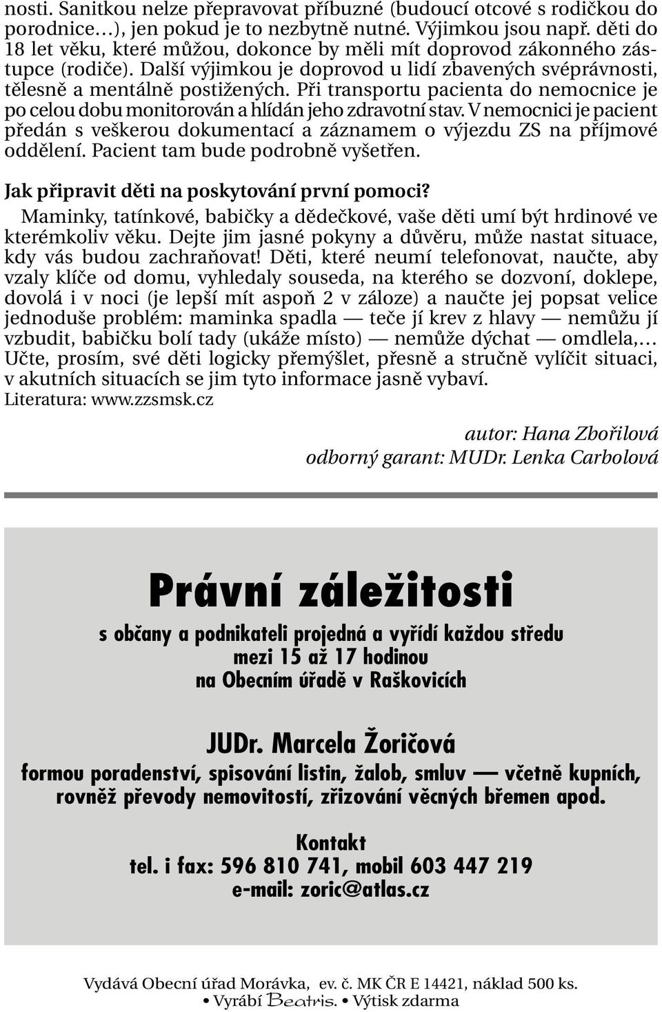 Při transportu pacienta do nemocnice je po celou dobu monitorován a hlídán jeho zdravotní stav. V nemocnici je pacient předán s veškerou dokumentací a záznamem o výjezdu ZS na příjmové oddělení.