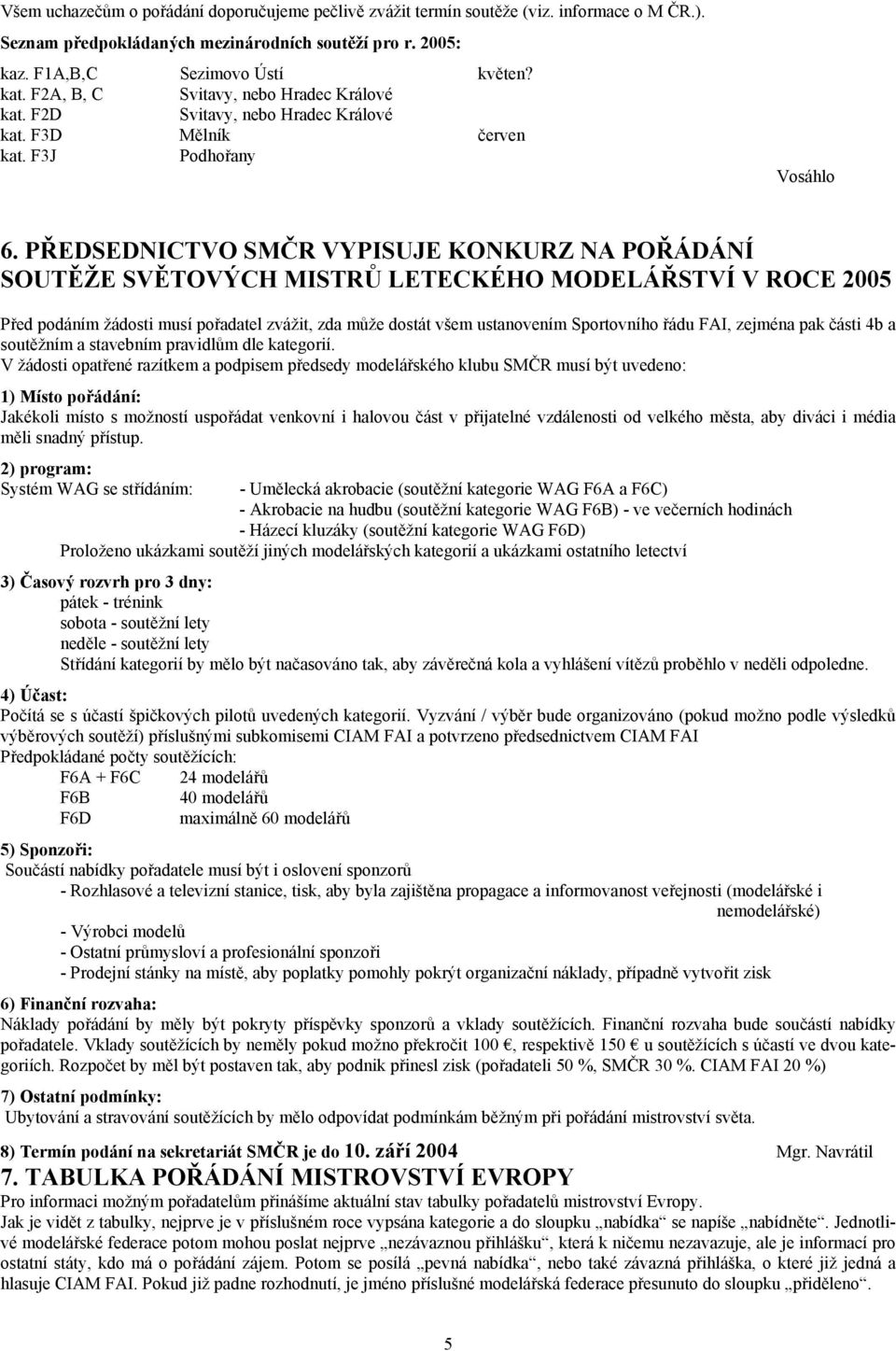 PŘEDSEDNICTVO SMČR VYPISUJE KONKURZ NA POŘÁDÁNÍ SOUTĚŽE SVĚTOVÝCH MISTRŮ LETECKÉHO MODELÁŘSTVÍ V ROCE 2005 Před podáním žádosti musí pořadatel zvážit, zda může dostát všem ustanovením Sportovního