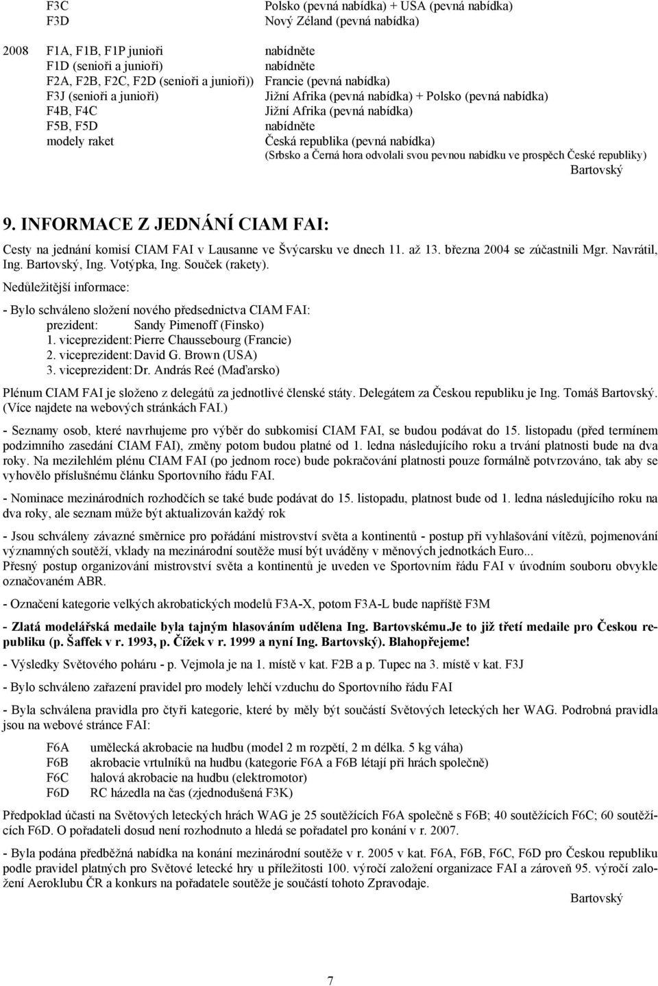 svou pevnou nabídku ve prospěch České republiky) Bartovský 9. INFORMACE Z JEDNÁNÍ CIAM FAI: Cesty na jednání komisí CIAM FAI v Lausanne ve Švýcarsku ve dnech 11. až 13. března 2004 se zúčastnili Mgr.