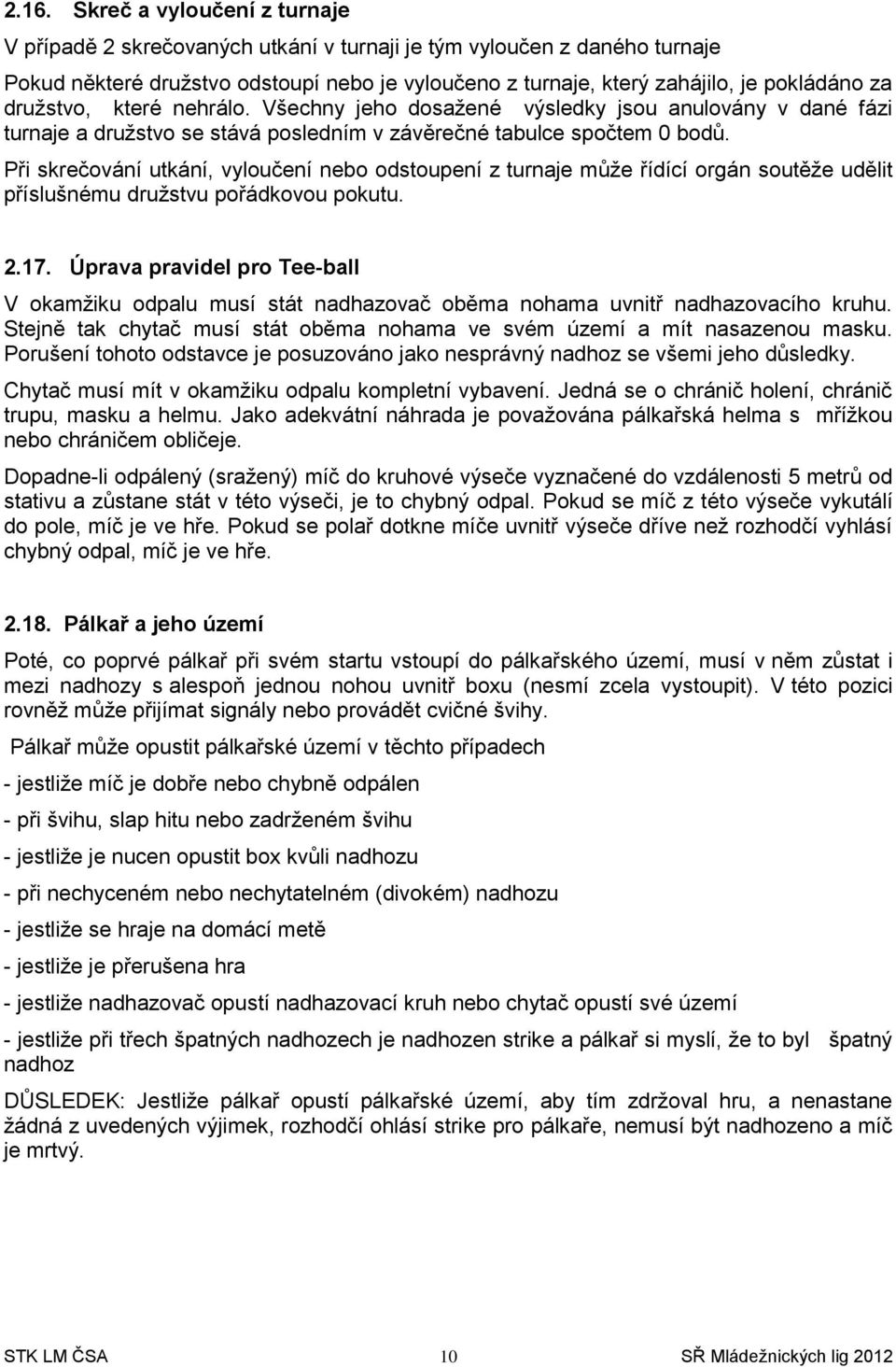 Při skrečování utkání, vyloučení nebo odstoupení z turnaje může řídící orgán soutěže udělit příslušnému družstvu pořádkovou pokutu. 2.17.