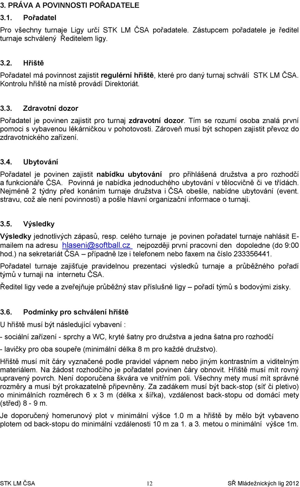 3. Zdravotní dozor Pořadatel je povinen zajistit pro turnaj zdravotní dozor. Tím se rozumí osoba znalá první pomoci s vybavenou lékárničkou v pohotovosti.