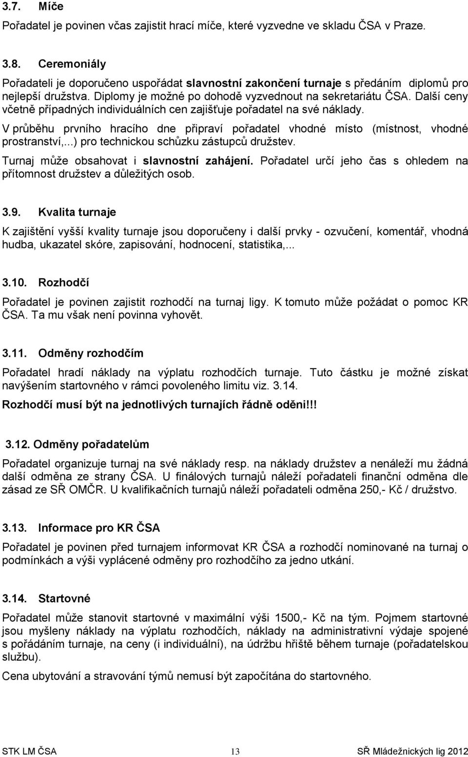 Další ceny včetně případných individuálních cen zajišťuje pořadatel na své náklady. V průběhu prvního hracího dne připraví pořadatel vhodné místo (místnost, vhodné prostranství,.