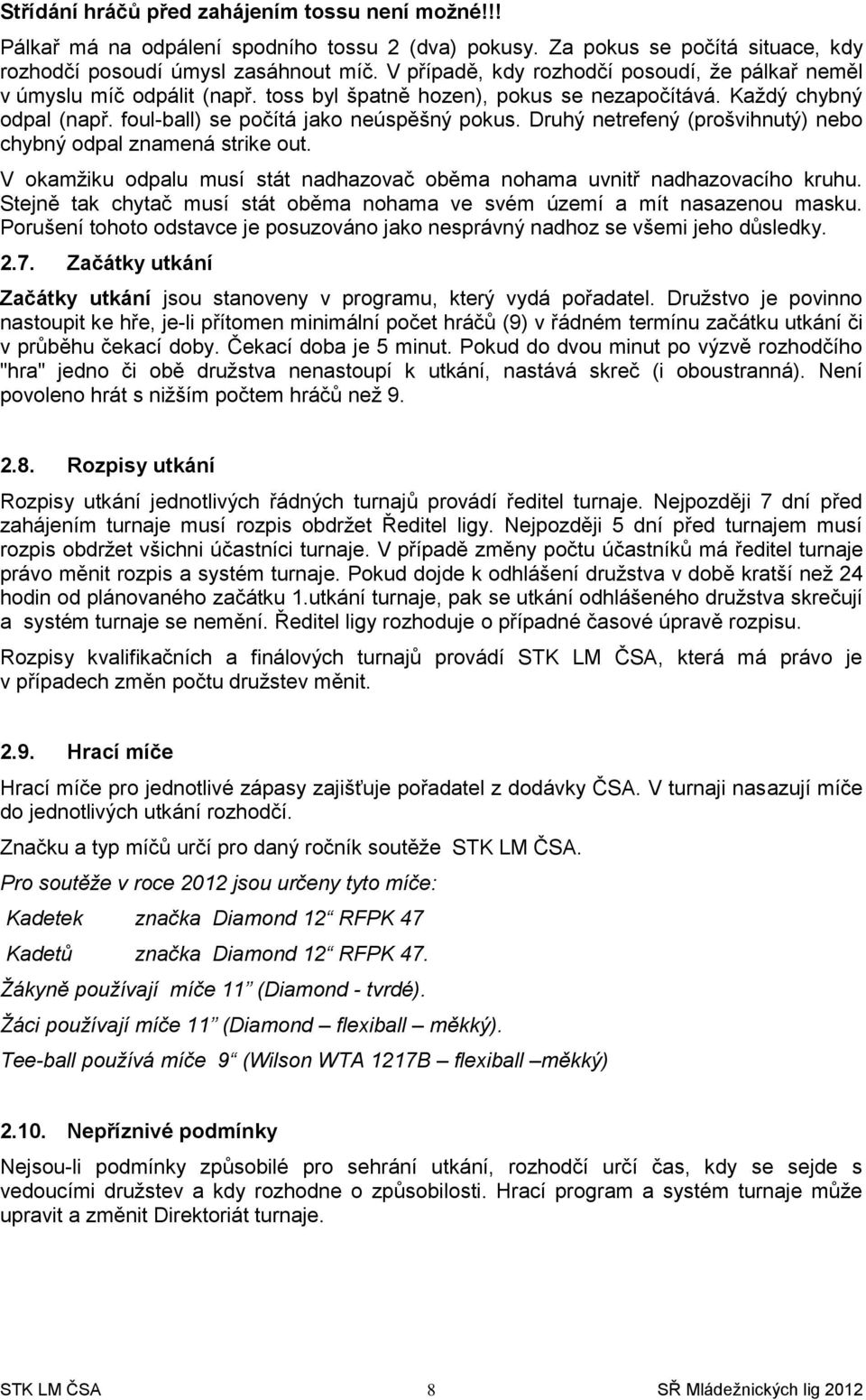 Druhý netrefený (prošvihnutý) nebo chybný odpal znamená strike out. V okamžiku odpalu musí stát nadhazovač oběma nohama uvnitř nadhazovacího kruhu.