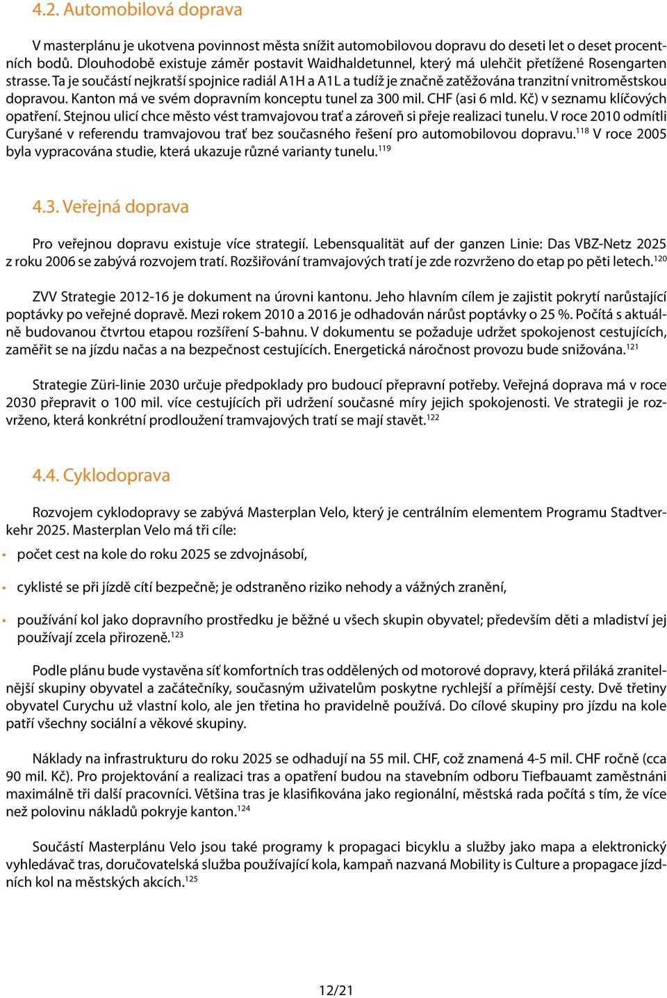 Ta je součástí nejkratší spojnice radiál A1H a A1L a tudíž je značně zatěžována tranzitní vnitroměstskou dopravou. Kanton má ve svém dopravním konceptu tunel za 300 mil. CHF (asi 6 mld.