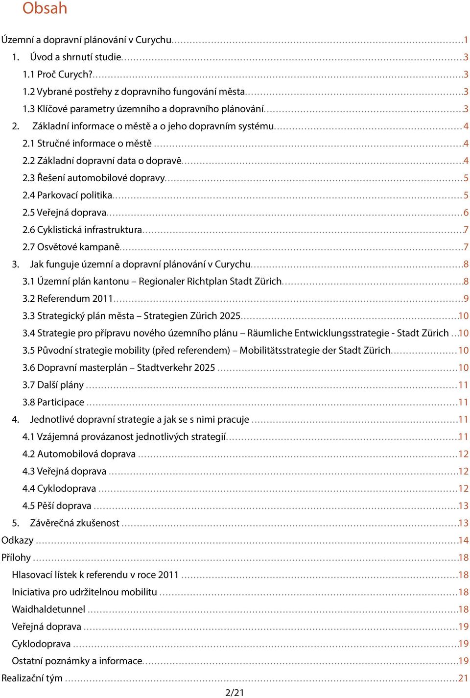 4 Parkovací politika... 5 2.5 Veřejná doprava... 6 2.6 Cyklistická infrastruktura... 7 2.7 Osvětové kampaně... 7 3. Jak funguje územní a dopravní plánování v Curychu... 8 3.