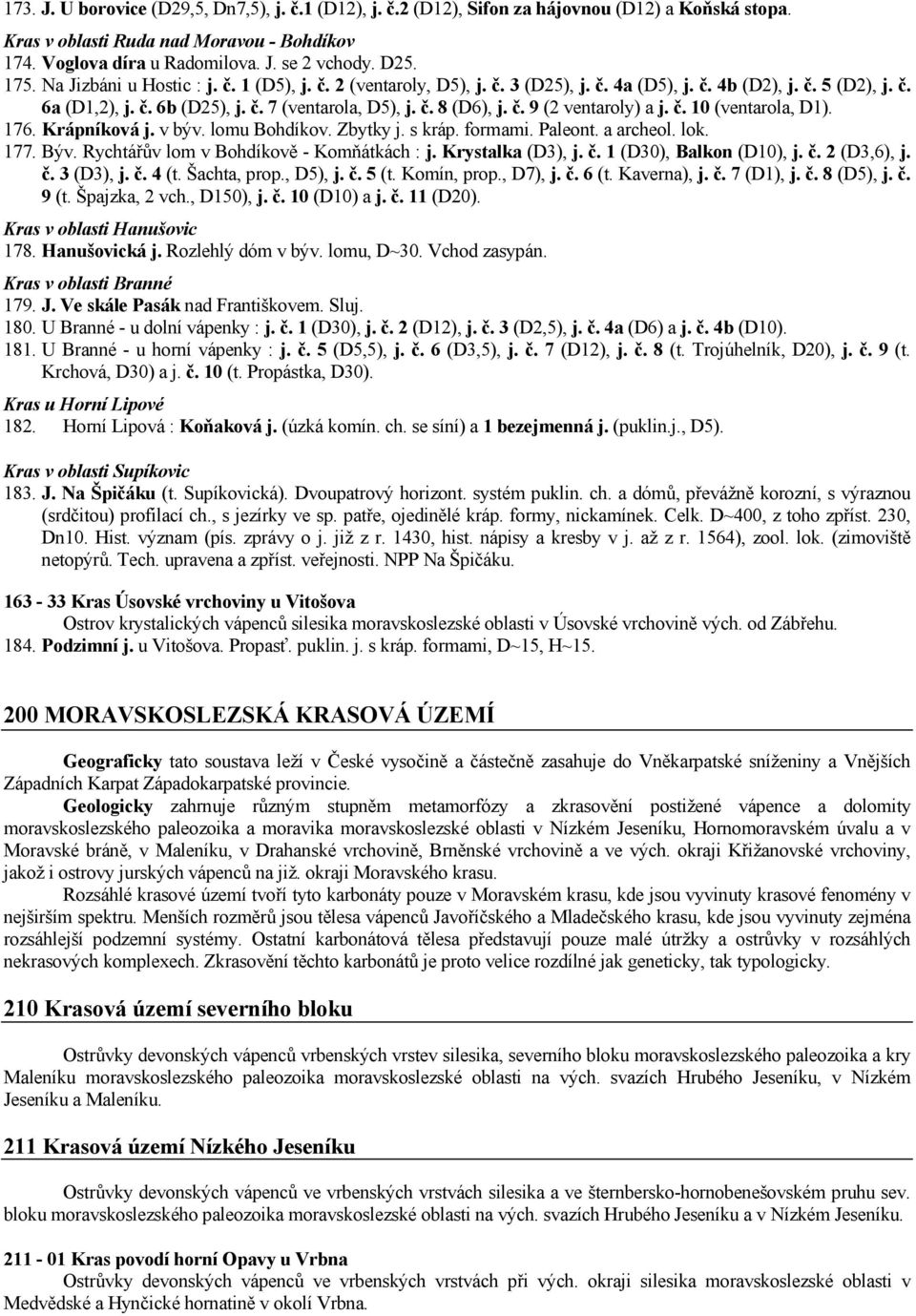 č. 9 (2 ventaroly) a j. č. 10 (ventarola, D1). 176. Krápníková j. v býv. lomu Bohdíkov. Zbytky j. s kráp. formami. Paleont. a archeol. lok. 177. Býv. Rychtářův lom v Bohdíkově - Komňátkách : j.