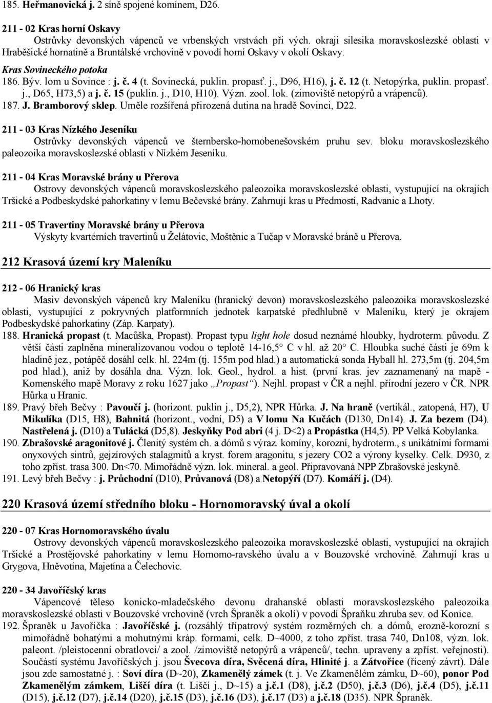 Sovinecká, puklin. propasť. j., D96, H16), j. č. 12 (t. Netopýrka, puklin. propasť. j., D65, H73,5) a j. č. 15 (puklin. j., D10, H10). Význ. zool. lok. (zimoviště netopýrů a vrápenců). 187. J.