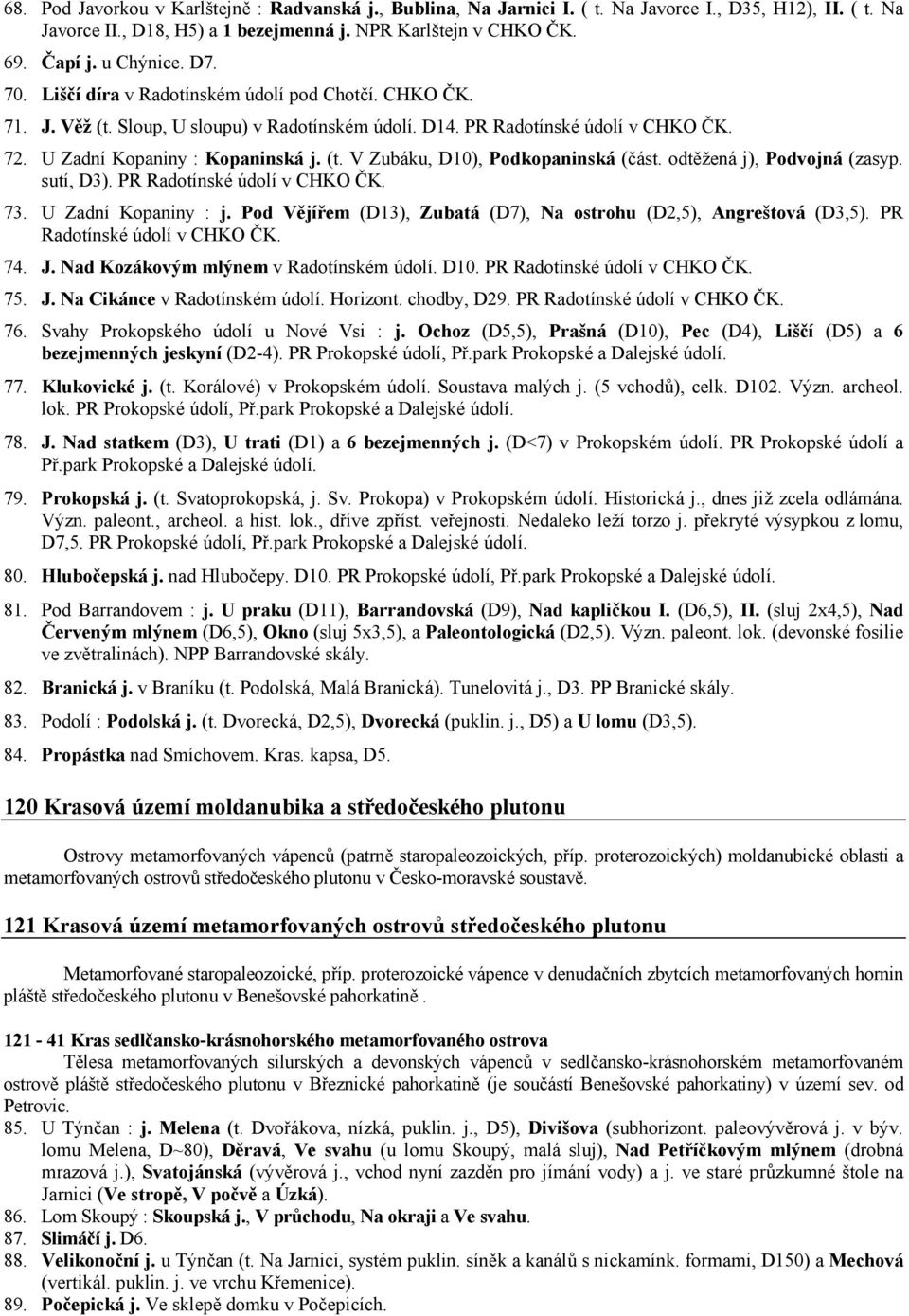 odtěžená j), Podvojná (zasyp. sutí, D3). PR Radotínské údolí v CHKO ČK. 73. U Zadní Kopaniny : j. Pod Vějířem (D13), Zubatá (D7), Na ostrohu (D2,5), Angreštová (D3,5). PR Radotínské údolí v CHKO ČK. 74.