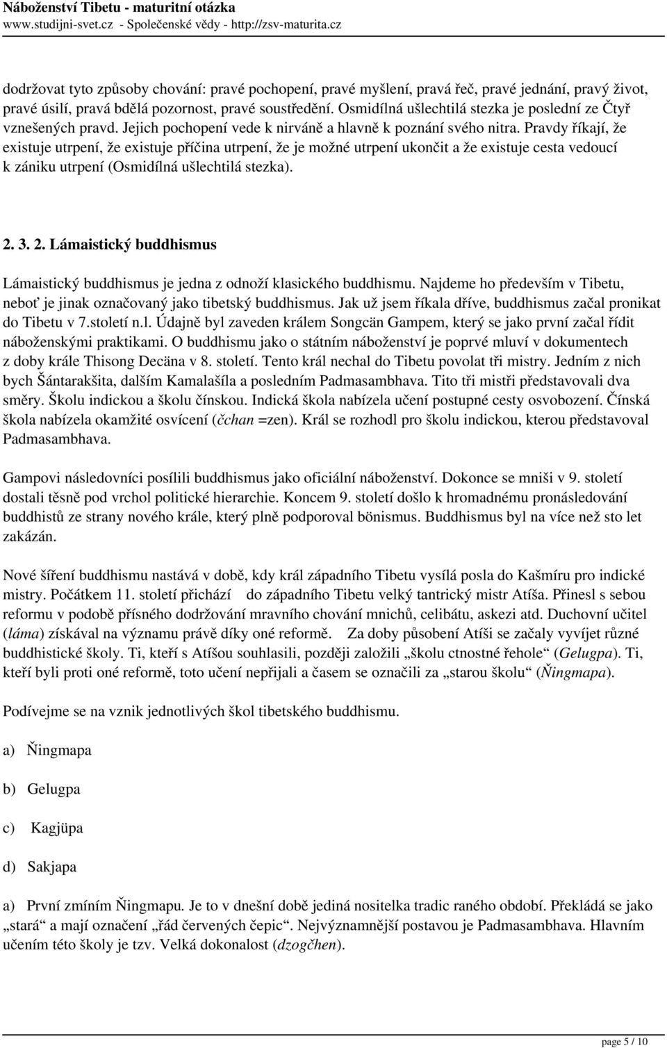 Pravdy říkají, že existuje utrpení, že existuje příčina utrpení, že je možné utrpení ukončit a že existuje cesta vedoucí k zániku utrpení (Osmidílná ušlechtilá stezka). 2.