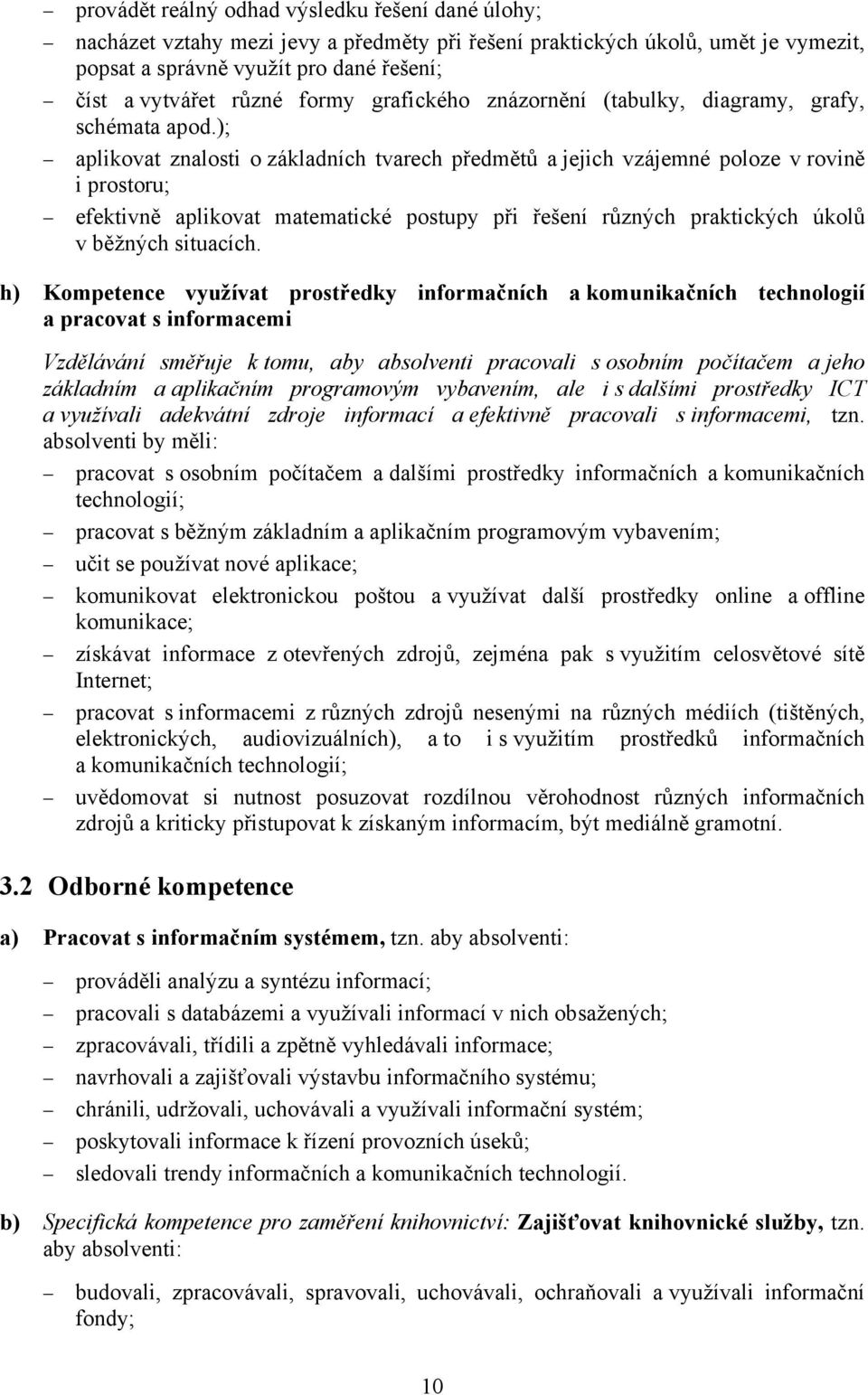 ); aplikovat znalosti o základních tvarech předmětů a jejich vzájemné poloze v rovině i prostoru; efektivně aplikovat matematické postupy při řešení různých praktických úkolů v běžných situacích.