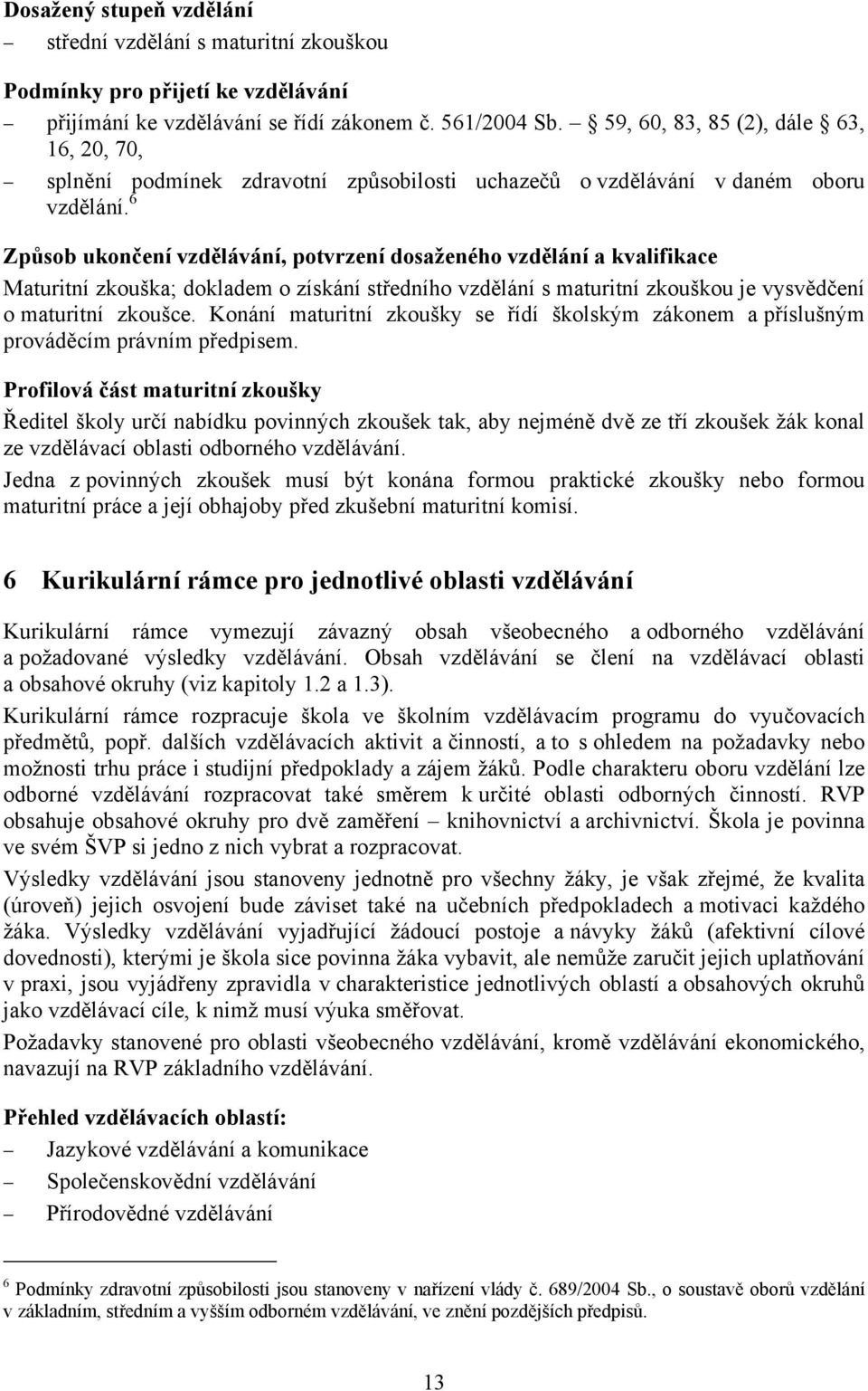 6 Způsob ukončení vzdělávání, potvrzení dosaženého vzdělání a kvalifikace Maturitní zkouška; dokladem o získání středního vzdělání s maturitní zkouškou je vysvědčení o maturitní zkoušce.