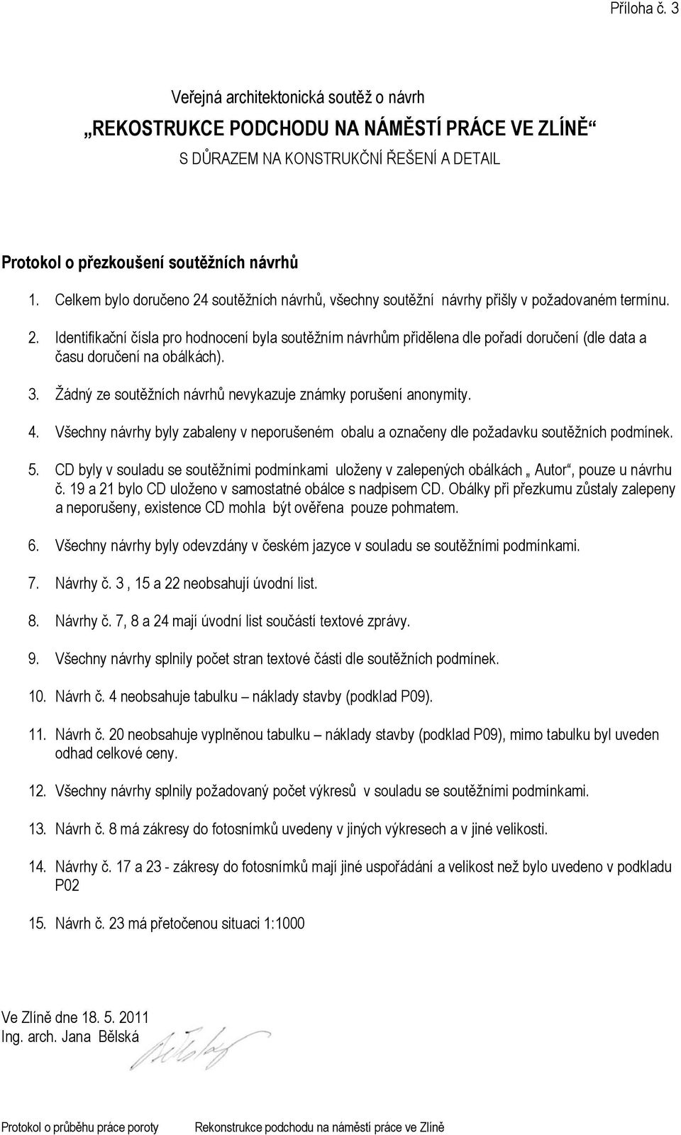 3. Žádný ze soutěžních návrhů nevykazuje známky porušení anonymity. 4. Všechny návrhy byly zabaleny v neporušeném obalu a označeny dle požadavku soutěžních podmínek. 5.