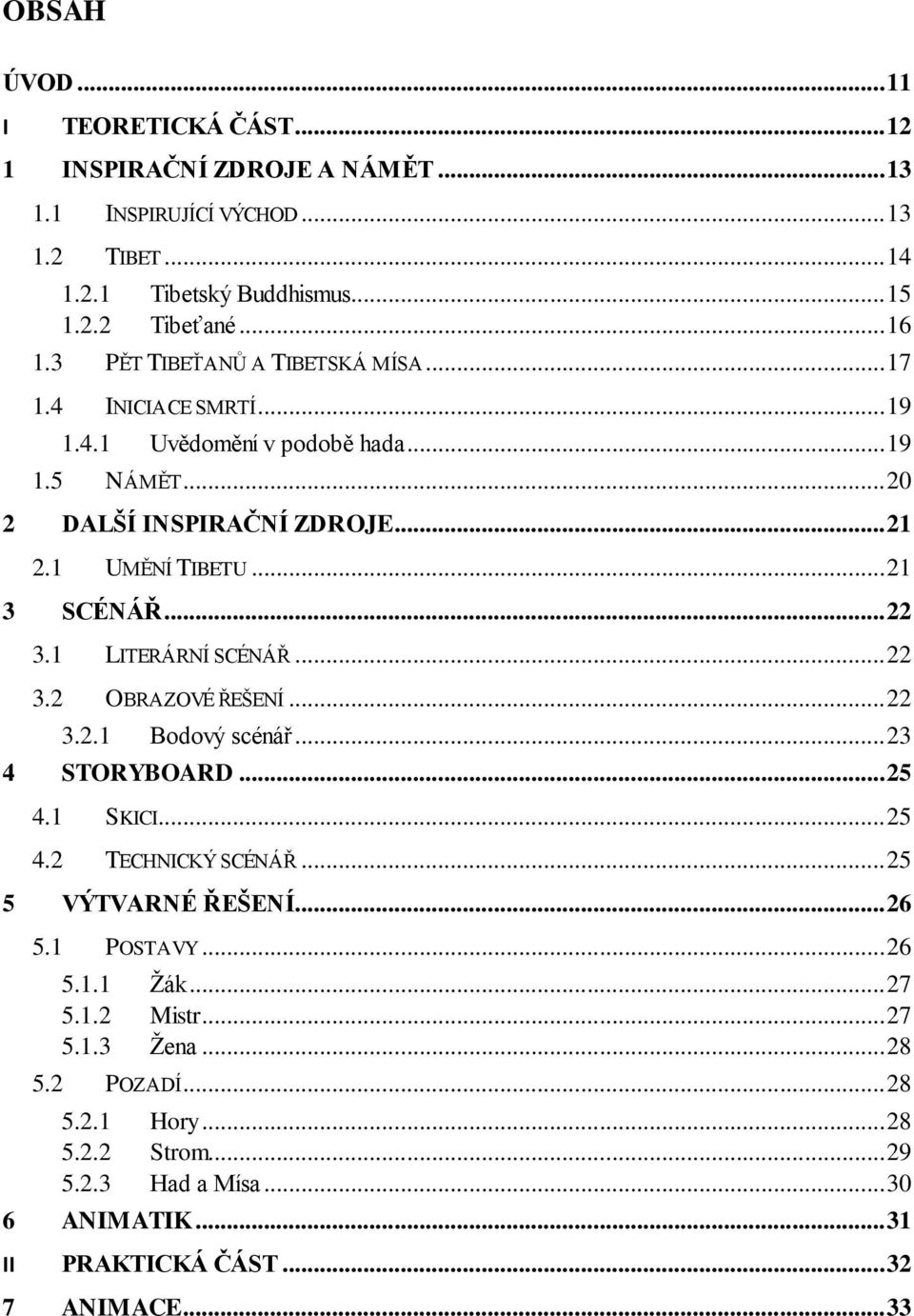 .. 22 3.1 LITERÁRNÍ SCÉNÁŘ... 22 3.2 OBRAZOVÉ ŘEŠENÍ... 22 3.2.1 Bodový scénář... 23 4 STORYBOARD... 25 4.1 SKICI... 25 4.2 TECHNICKÝ SCÉNÁŘ... 25 5 VÝTVARNÉ ŘEŠENÍ... 26 5.