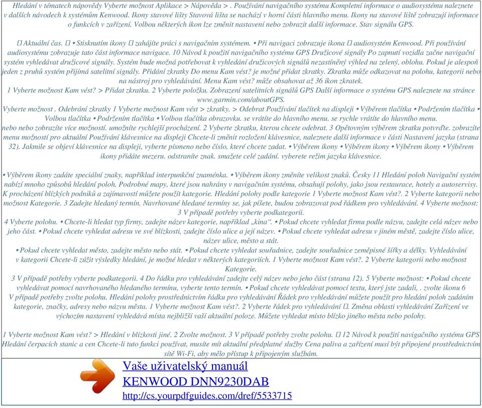 Volbou některých ikon lze změnit nastavení nebo zobrazit další informace. Stav signálu GPS. ➊ Aktuální čas. ➋ Stisknutím ikony ➊ zahájíte práci s navigačním systémem.