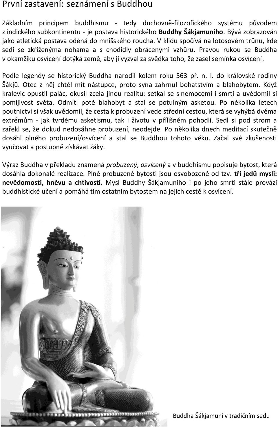 Pravou rukou se Buddha v okamžiku osvícení dotýká země, aby ji vyzval za svědka toho, že zasel semínka osvícení. Podle legendy se historický Buddha narodil kolem roku 563 př. n. l. do královské rodiny Šákjů.