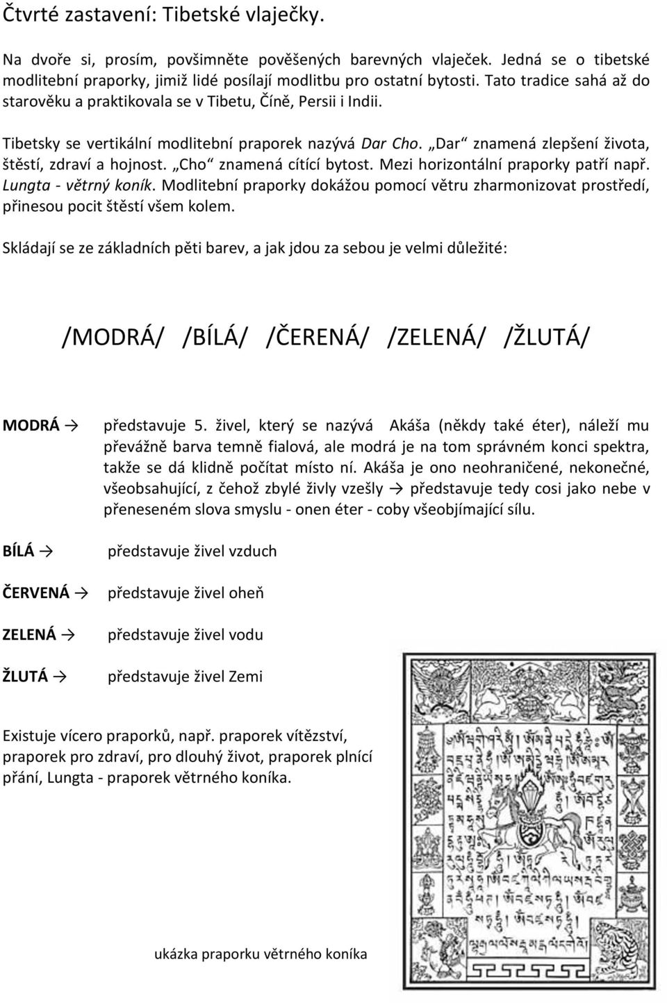 Cho znamená cítící bytost. Mezi horizontální praporky patří např. Lungta - větrný koník. Modlitební praporky dokážou pomocí větru zharmonizovat prostředí, přinesou pocit štěstí všem kolem.