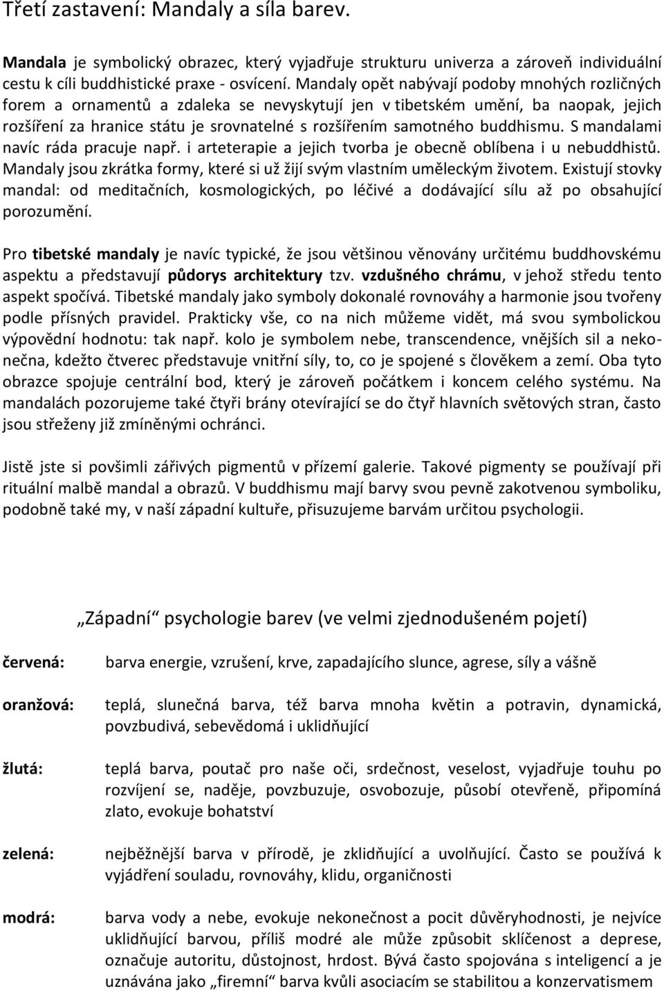 buddhismu. S mandalami navíc ráda pracuje např. i arteterapie a jejich tvorba je obecně oblíbena i u nebuddhistů. Mandaly jsou zkrátka formy, které si už žijí svým vlastním uměleckým životem.