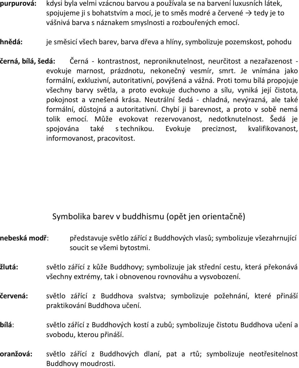 je směsicí všech barev, barva dřeva a hlíny, symbolizuje pozemskost, pohodu černá, bílá, šedá: Černá - kontrastnost, neproniknutelnost, neurčitost a nezařazenost - evokuje marnost, prázdnotu,