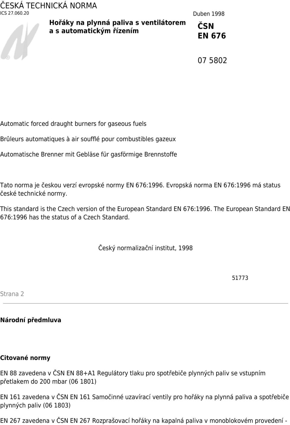 combustibles gazeux Automatische Brenner mit Gebläse für gasförmige Brennstoffe Tato norma je českou verzí evropské normy EN 676:1996. Evropská norma EN 676:1996 má status české technické normy.