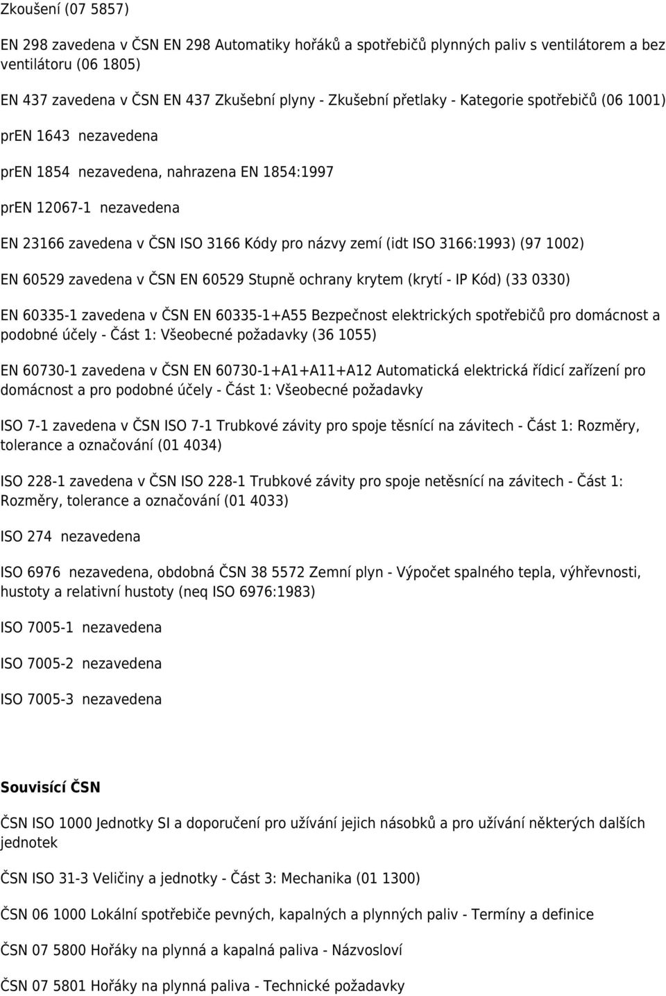 3166:1993) (97 1002) EN 60529 zavedena v ČSN EN 60529 Stupně ochrany krytem (krytí - IP Kód) (33 0330) EN 60335-1 zavedena v ČSN EN 60335-1+A55 Bezpečnost elektrických spotřebičů pro domácnost a