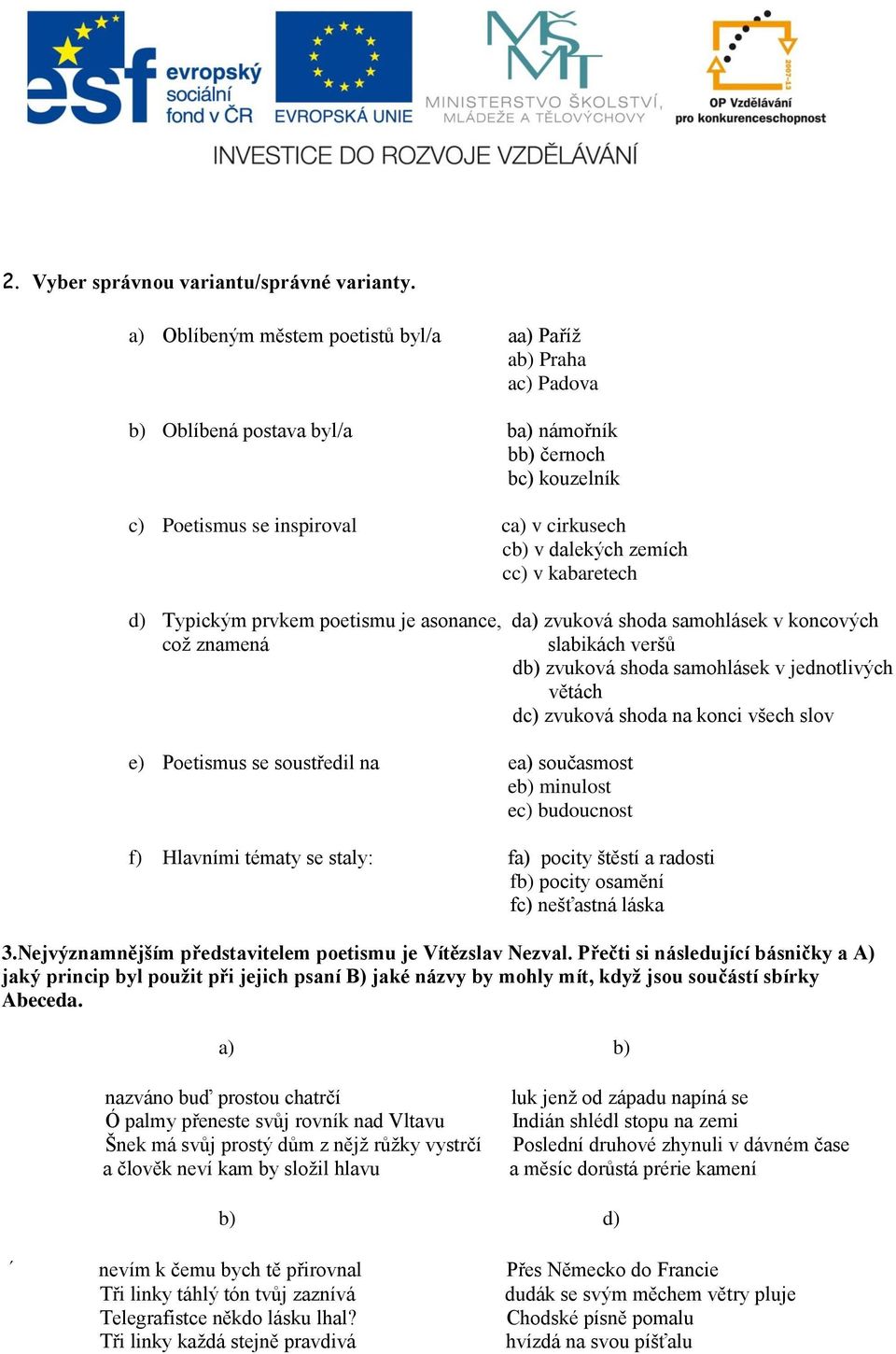 v kabaretech d) Typickým prvkem poetismu je asonance, da) zvuková shoda samohlásek v koncových což znamená slabikách veršů db) zvuková shoda samohlásek v jednotlivých větách dc) zvuková shoda na