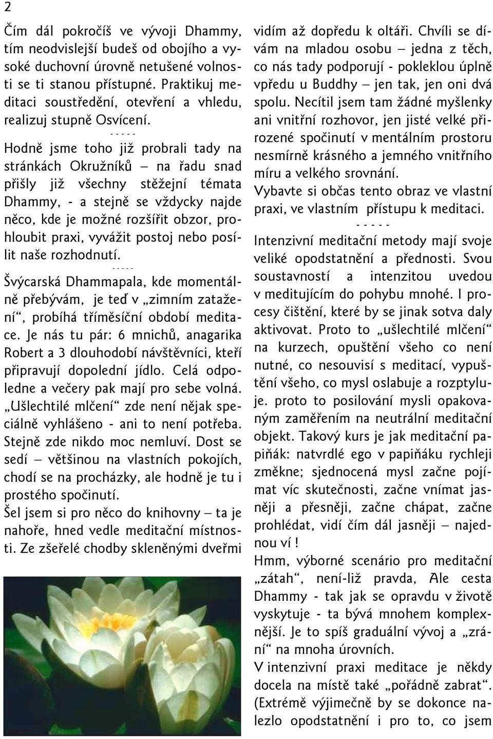 Hodně jsme toho již probrali tady na stránkách Okružníků na řadu snad přišly již všechny stěžejní témata Dhammy, - a stejně se vždycky najde něco, kde je možné rozšířit obzor, prohloubit praxi,