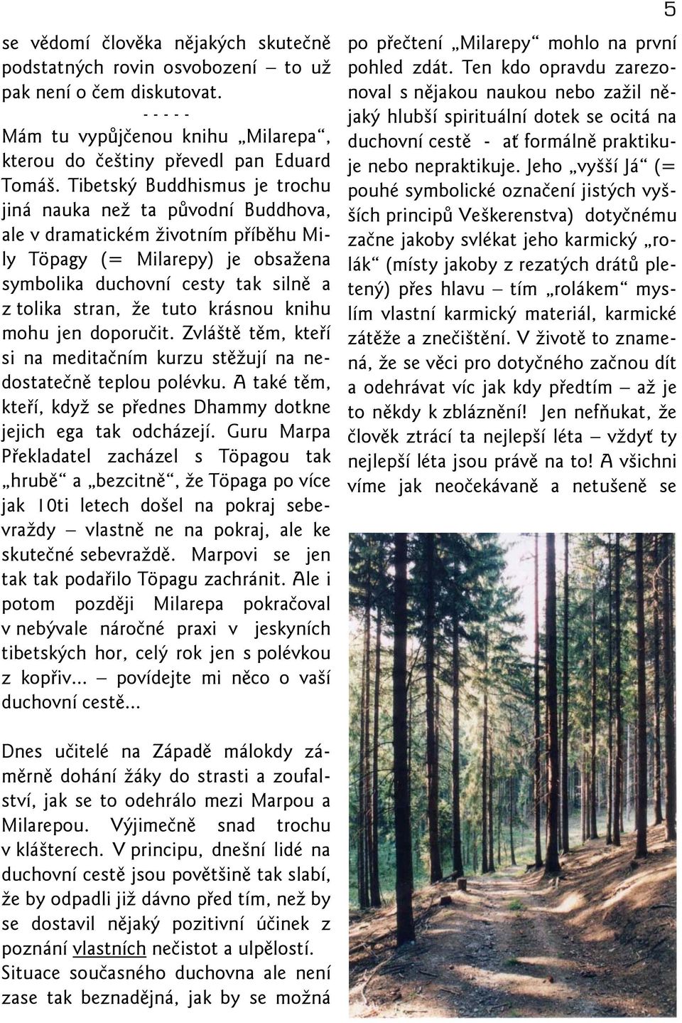 krásnou knihu mohu jen doporučit. Zvláště těm, kteří si na meditačním kurzu stěžují na nedostatečně teplou polévku. A také těm, kteří, když se přednes Dhammy dotkne jejich ega tak odcházejí.