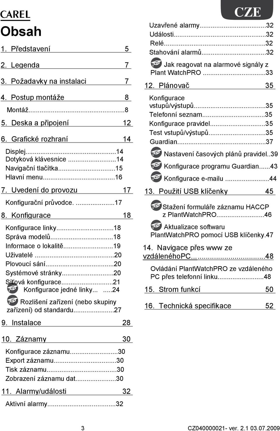 ..20 Systémové stránky...20 Síťová konfigurace...21 Konfigurace jedné linky......24 Rozlišení zařízení (nebo skupiny zařízení) od standardu...27 CZE Uzavřené alarmy...32 Události...32 Relé.