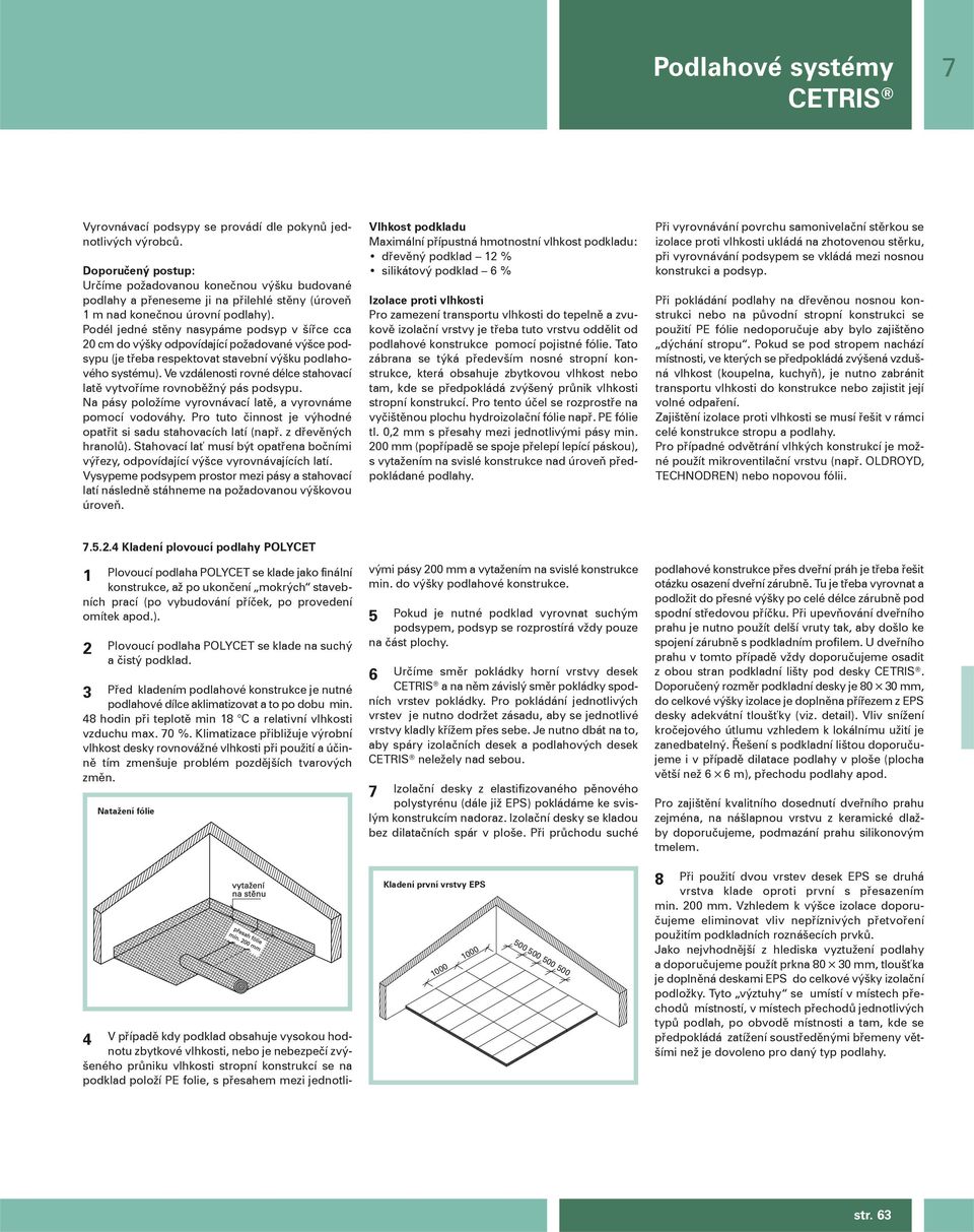 Podél jedné stěny nasypáme podsyp v šířce cca 20 cm do výšky odpovídající požadované výšce podsypu (je třeba respektovat stavební výšku podlahového systému).