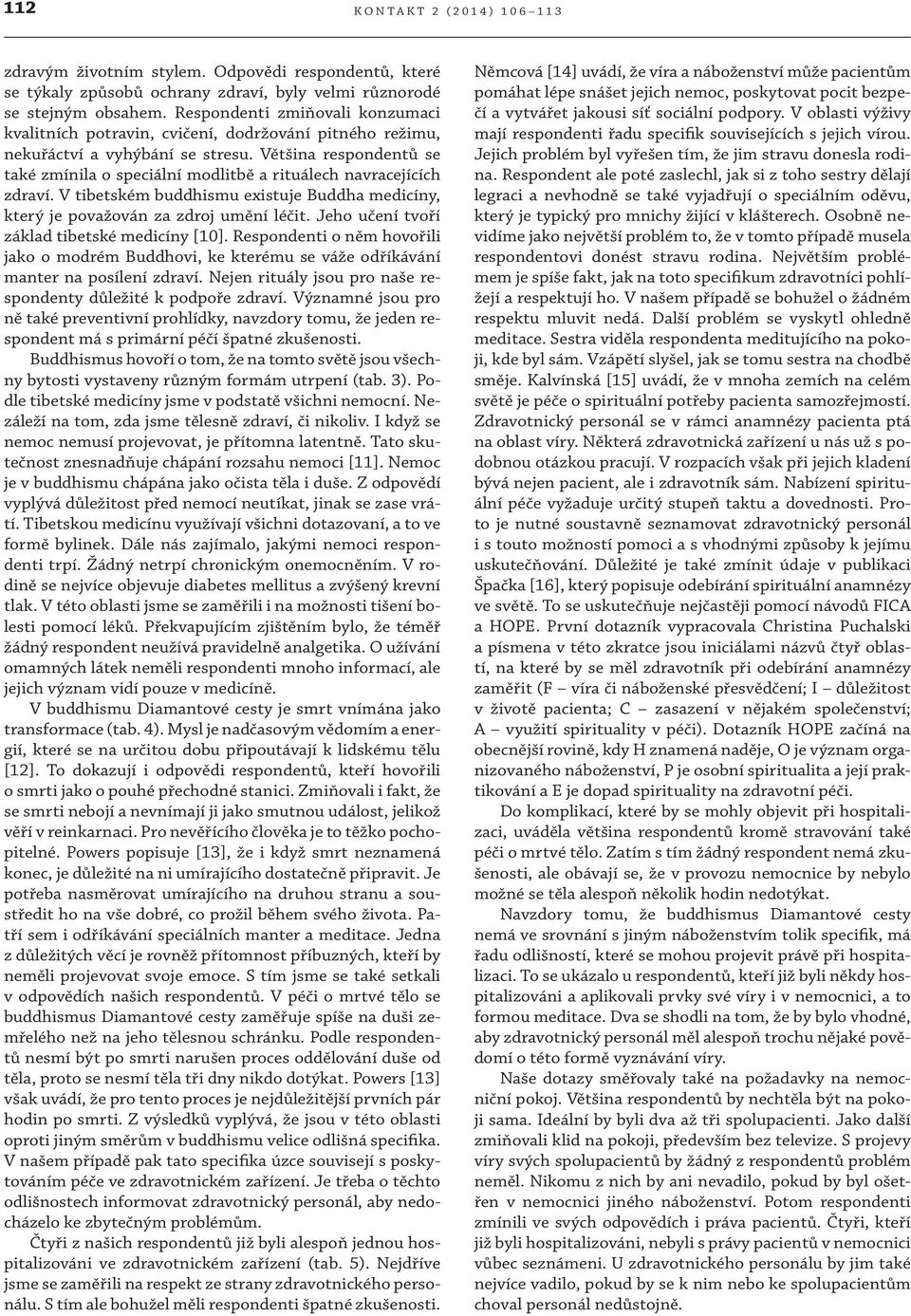 Většina respondentů se také zmínila o speciální modlitbě a rituálech navracejících zdraví. V tibetském buddhismu existuje Buddha medicíny, který je považován za zdroj umění léčit.