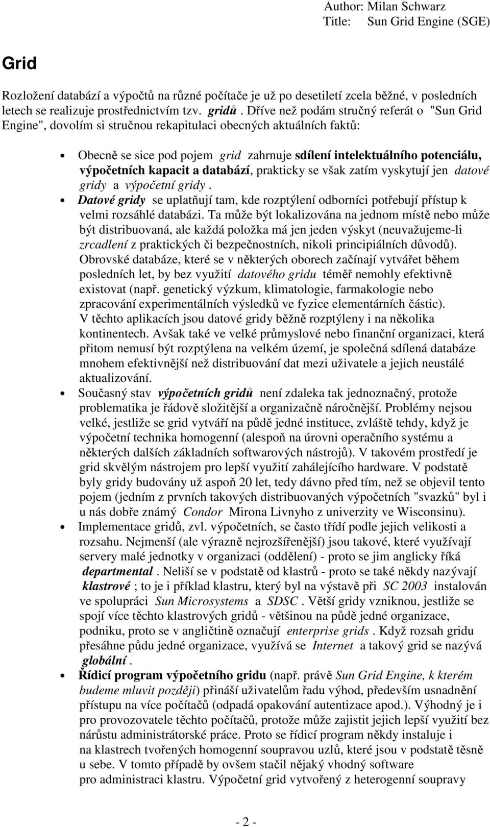 kapacit a databází, prakticky se však zatím vyskytují jen datové gridy a výpočetní gridy. Datové gridy se uplatňují tam, kde rozptýlení odborníci potřebují přístup k velmi rozsáhlé databázi.