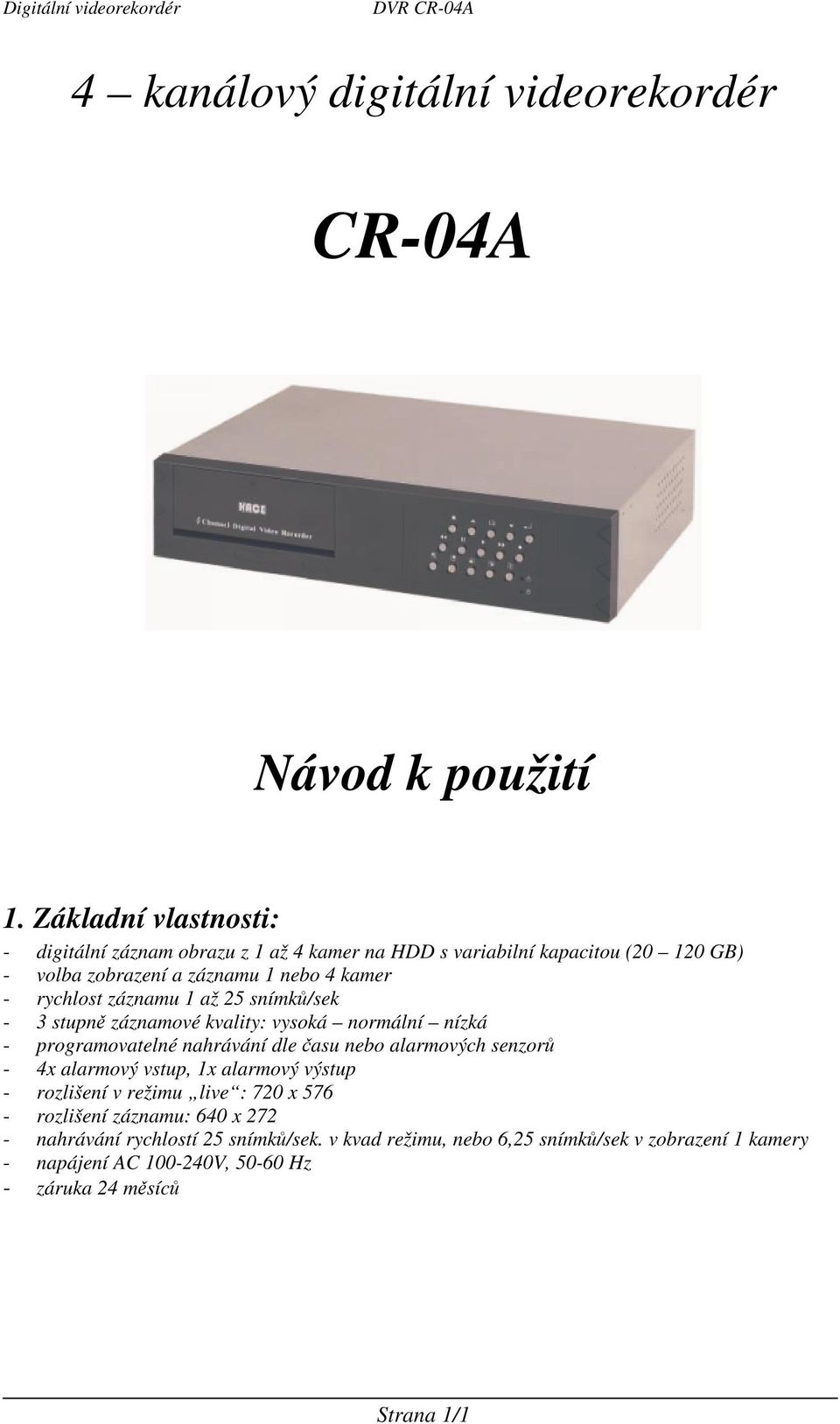 rychlost záznamu 1 až 25 snímk/sek - 3 stupn záznamové kvality: vysoká normální nízká - programovatelné nahrávání dle asu nebo alarmových senzor - 4x