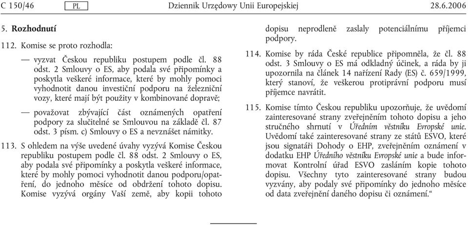 považovat zbývající část oznámených opatření podpory za slučitelné se Smlouvou na základě čl. 87 odst. 3 písm. c) Smlouvy o ES a nevznášet námitky. 113.