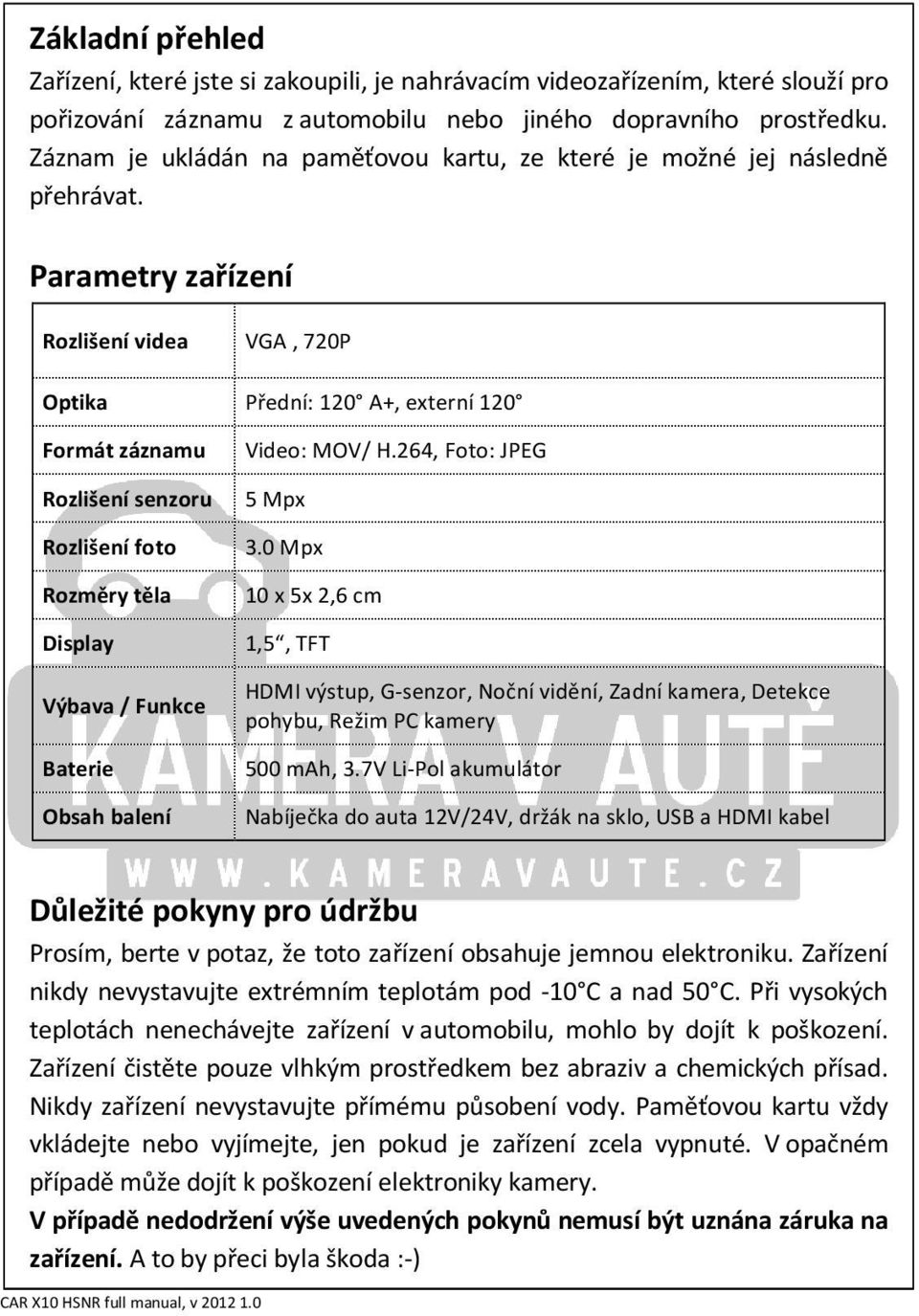 Parametry zařízení Rozlišení videa VGA, 720P Optika Přední: 120 A+, externí 120 Formát záznamu Rozlišení senzoru Rozlišení foto Rozměry těla Display Výbava / Funkce Baterie Obsah balení Video: MOV/ H.