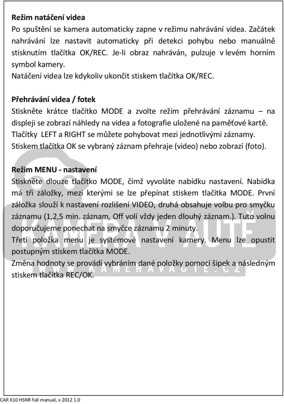 Přehrávání videa / fotek Stiskněte krátce tlačítko MODE a zvolte režim přehrávání záznamu na displeji se zobrazí náhledy na videa a fotografie uložené na paměťové kartě.