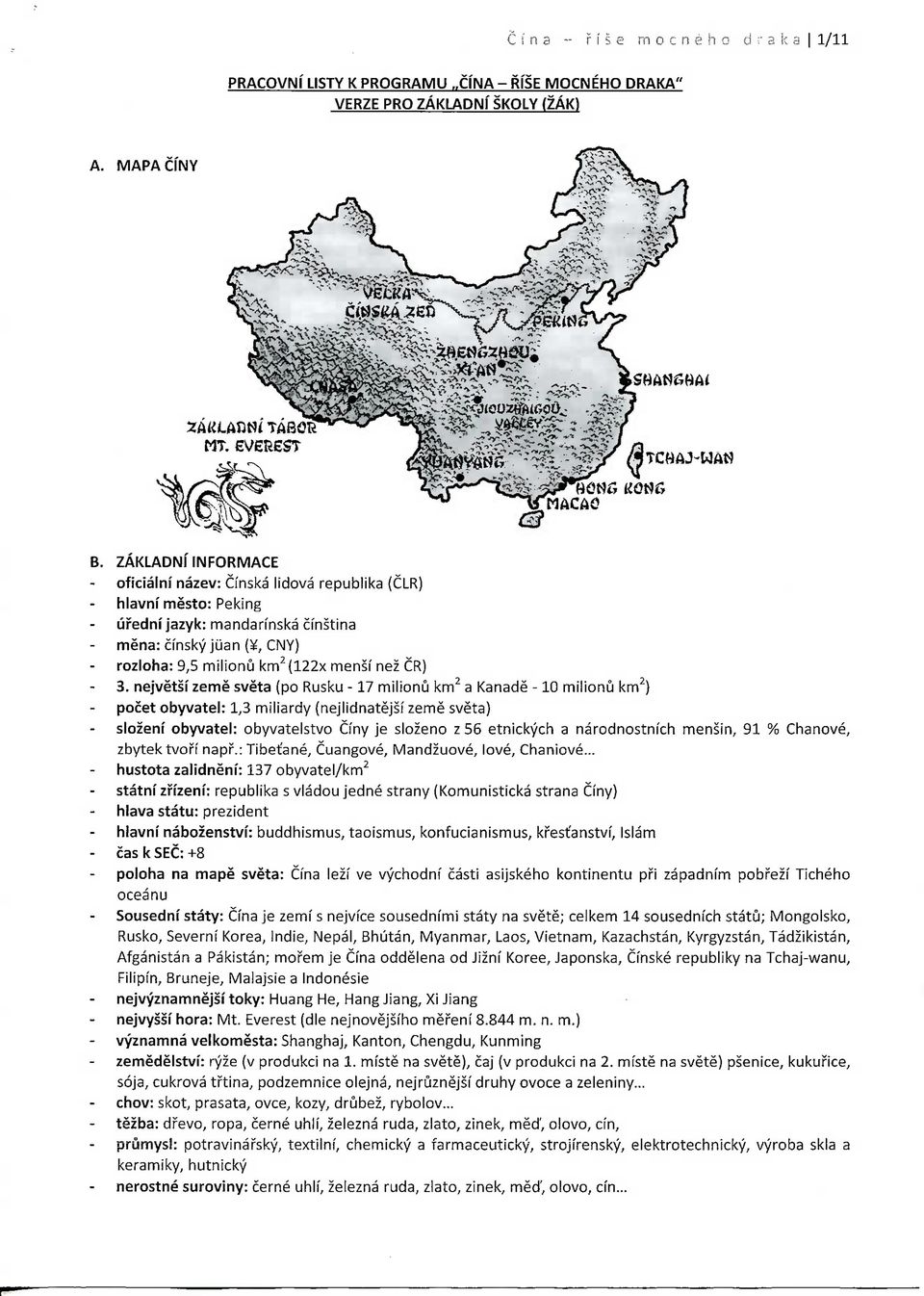 nejvetsi zeme sveta (po Rusku -17 milionu km2 a Kanade -10 milionu km2) pocet obyvatel: 1,3 miliardy (nejlidnatejsi zeme sveta) slozeni obyvatel: obyvatelstvo Ciny je slozeno z 56 etnickych a