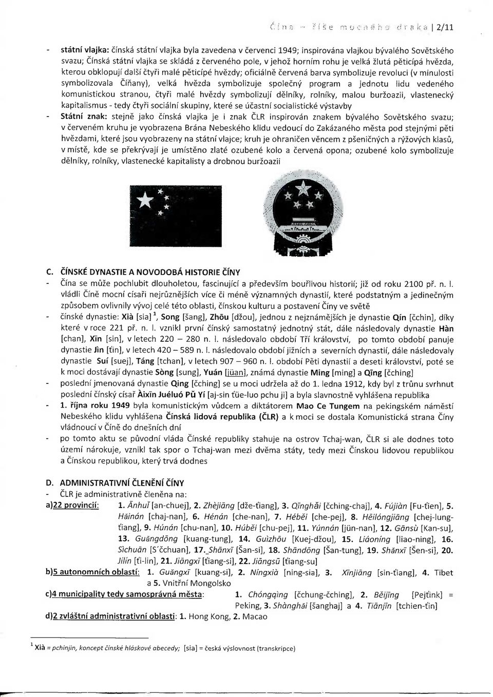 symbolizuje spolecny program a jednotu lidu vedeneho komunistickou stranou, ctyri male hvezdy symbolizujf delniky, rolnfky, malou burzoazii, vlastenecky kapitalismus - tedy ctyri socialnf skupiny,