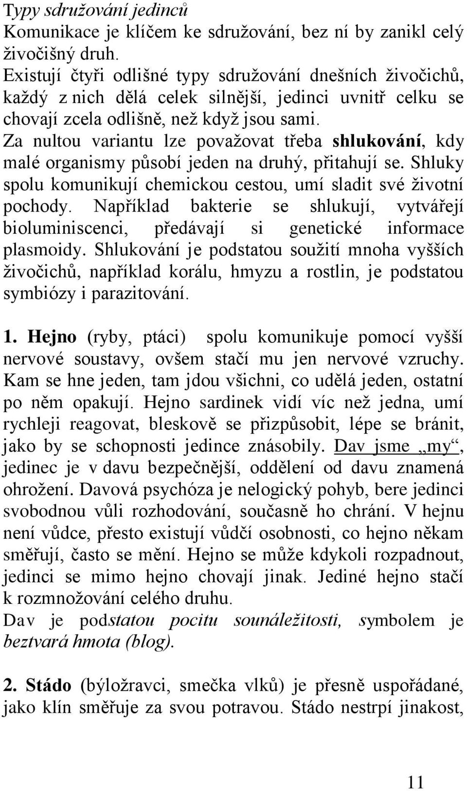 Za nultou variantu lze povaţovat třeba shlukování, kdy malé organismy působí jeden na druhý, přitahují se. Shluky spolu komunikují chemickou cestou, umí sladit své ţivotní pochody.